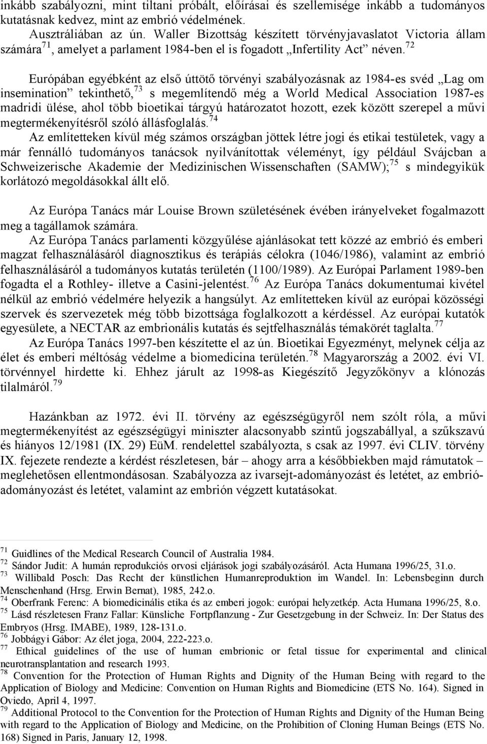 72 Európában egyébként az első úttötő törvényi szabályozásnak az 1984-es svéd Lag om insemination tekinthető, 73 s megemlítendő még a World Medical Association 1987-es madridi ülése, ahol több