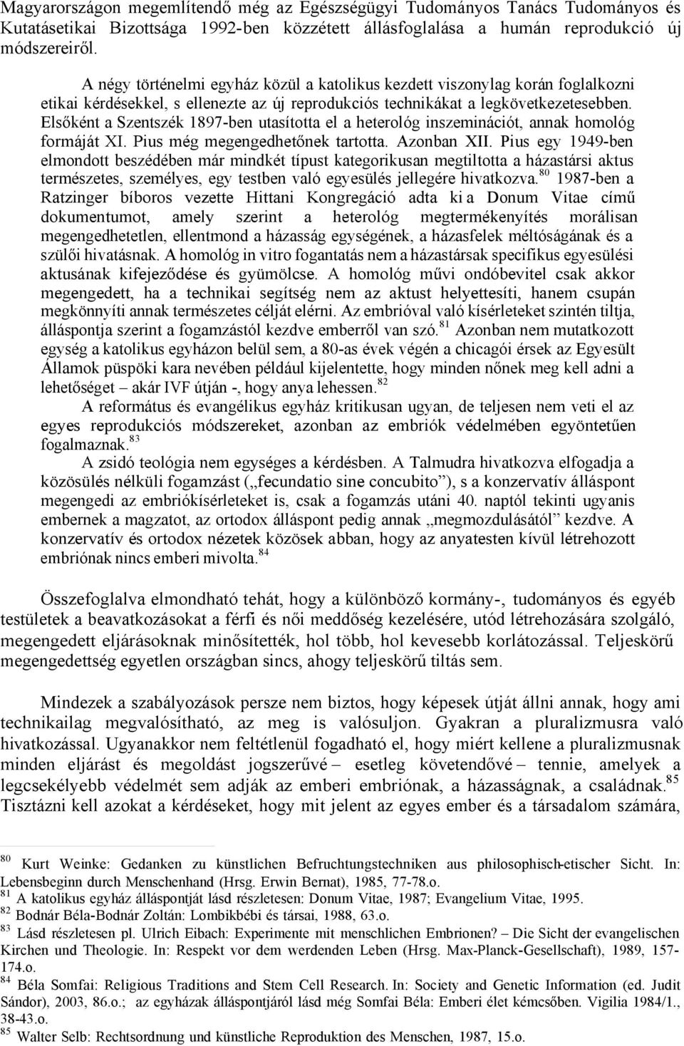 Elsőként a Szentszék 1897-ben utasította el a heterológ inszeminációt, annak homológ formáját XI. Pius még megengedhetőnek tartotta. Azonban XII.