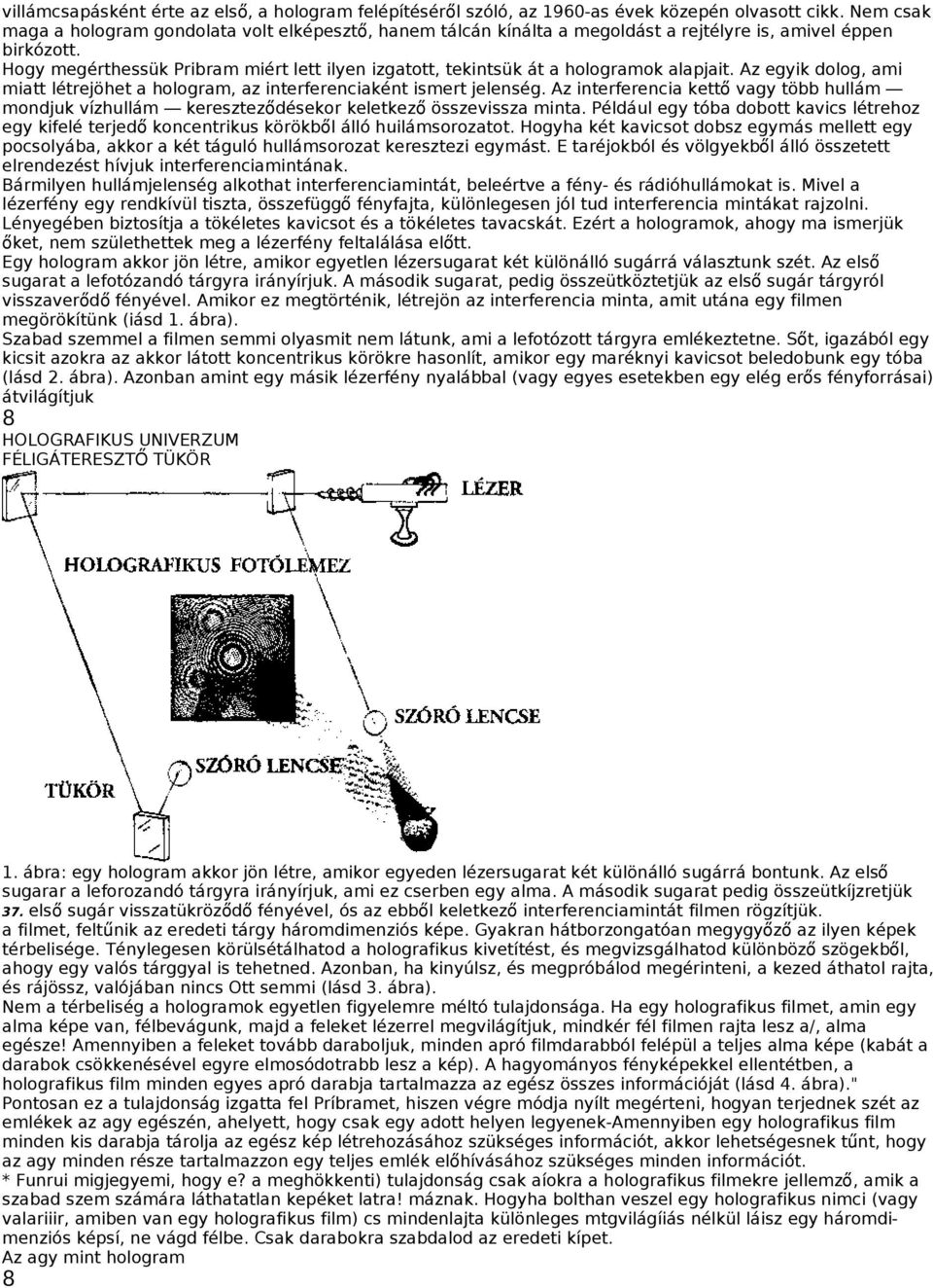 Hogy megérthessük Pribram miért lett ilyen izgatott, tekintsük át a hologramok alapjait. Az egyik dolog, ami miatt létrejöhet a hologram, az interferenciaként ismert jelenség.