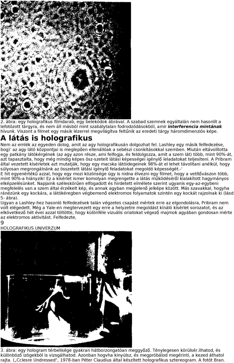 Viszont a filmet egy másik lézerrel megvilágítva feltűnik az eredeti tárgy háromdimenziós képe. A látás is holografikus Nem az emlék az egyeden dolog, amit az agy holografikusán dolgozhat fel.