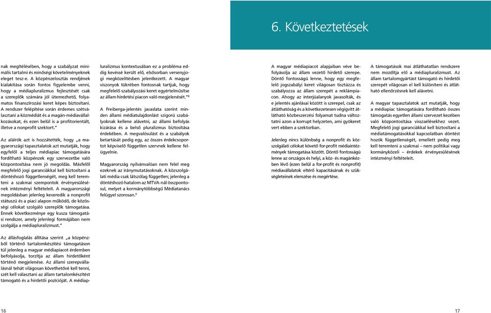 A rendszer felépítése során érdemes szétválasztani a közmédiát és a magán-médiavállalkozásokat, és ezen belül is a profitorientált, illetve a nonprofit szektort.
