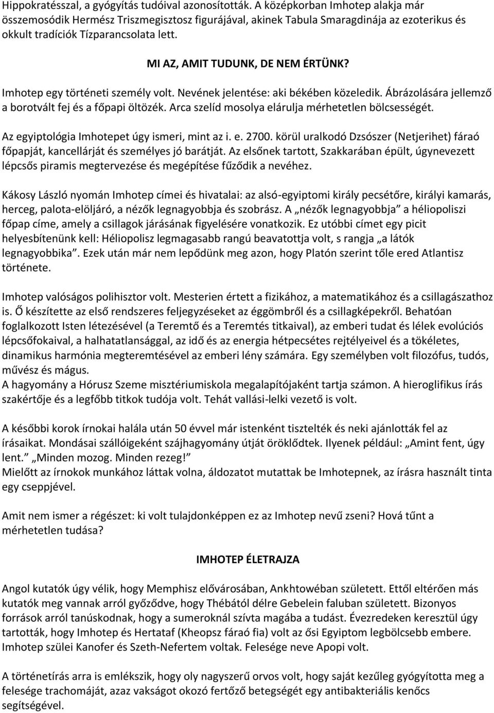 Imhotep egy történeti személy volt. Nevének jelentése: aki békében közeledik. Ábrázolására jellemző a borotvált fej és a főpapi öltözék. Arca szelíd mosolya elárulja mérhetetlen bölcsességét.