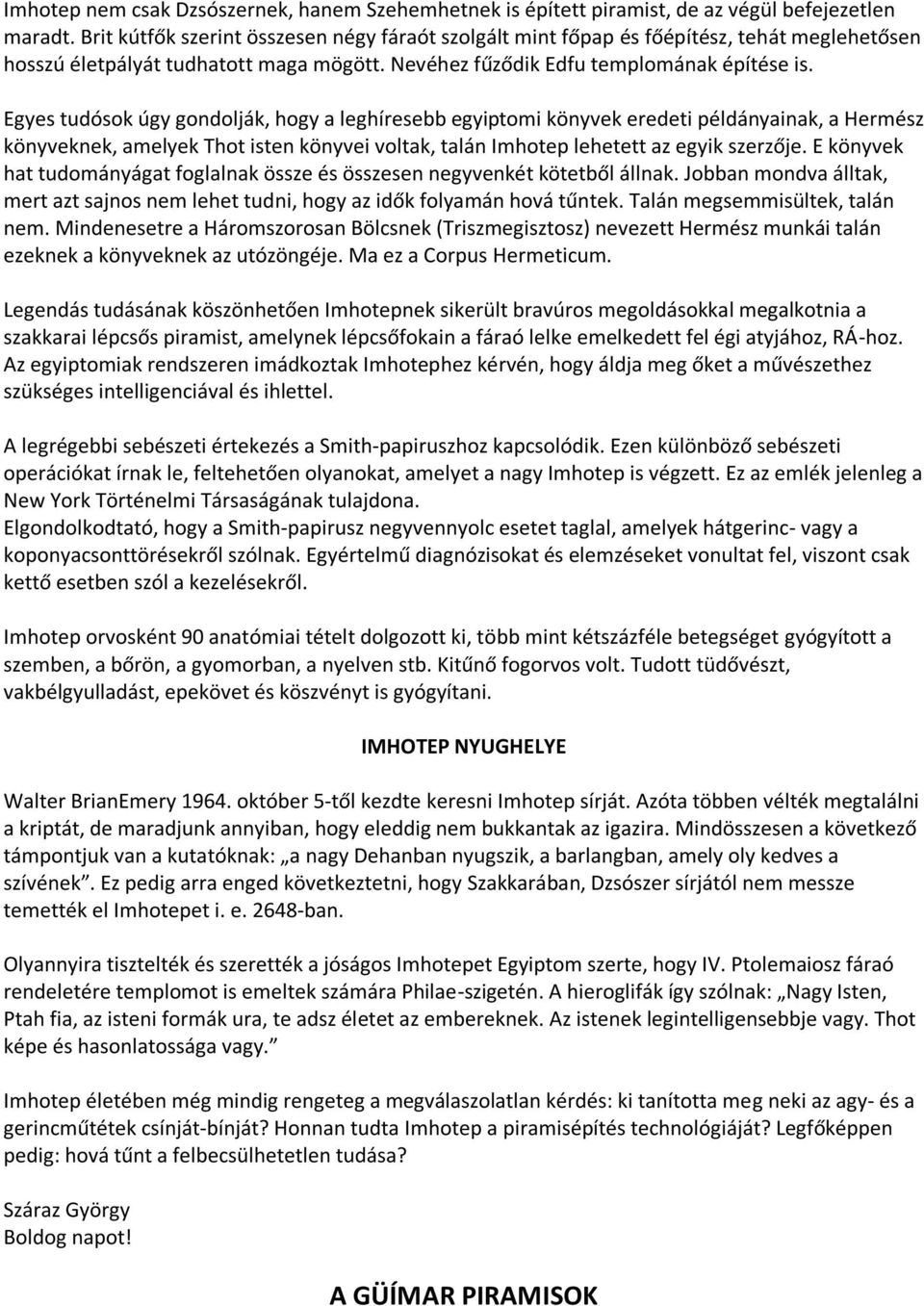 Egyes tudósok úgy gondolják, hogy a leghíresebb egyiptomi könyvek eredeti példányainak, a Hermész könyveknek, amelyek Thot isten könyvei voltak, talán Imhotep lehetett az egyik szerzője.