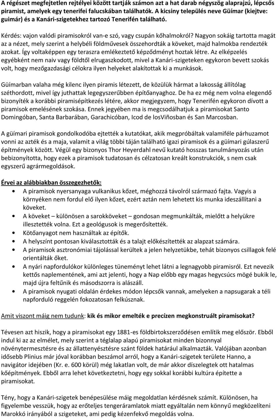 Nagyon sokáig tartotta magát az a nézet, mely szerint a helybéli földművesek összehordták a köveket, majd halmokba rendezték azokat. Így voltaképpen egy teraszra emlékeztető képződményt hoztak létre.