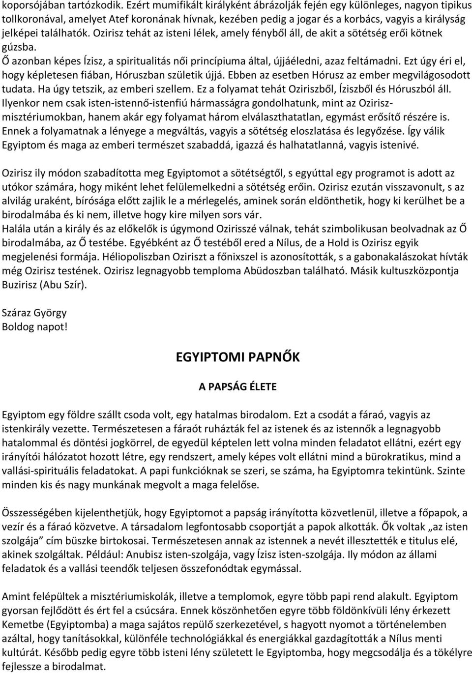 Ozirisz tehát az isteni lélek, amely fényből áll, de akit a sötétség erői kötnek gúzsba. Ő azonban képes Ízisz, a spiritualitás női princípiuma által, újjáéledni, azaz feltámadni.