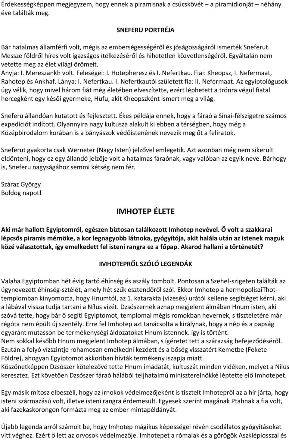 Egyáltalán nem vetette meg az élet világi örömeit. Anyja: I. Mereszankh volt. Feleségei: I. Hotepheresz és I. Nefertkau. Fiai: Kheopsz, I. Nefermaat, Rahotep és Ankhaf. Lánya: I. Nefertkau. I. Nefertkautól született fia: II.