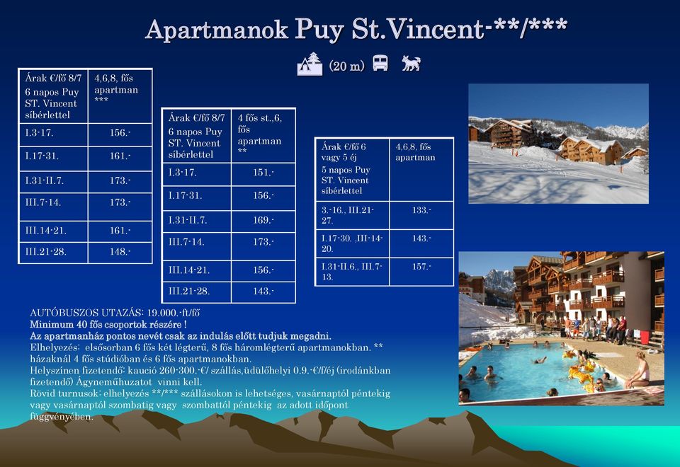 - Árak /fő 6 vagy 5 éj 5 napos Puy ST. Vincent síbérlettel 3.-16., III.21-27. I.17-30.,III-14-20. I.31-II.6., III.7-13. 4,6,8, fős apartman 133.- 143.- 157.- AUTÓBUSZOS UTAZÁS: 19.000.