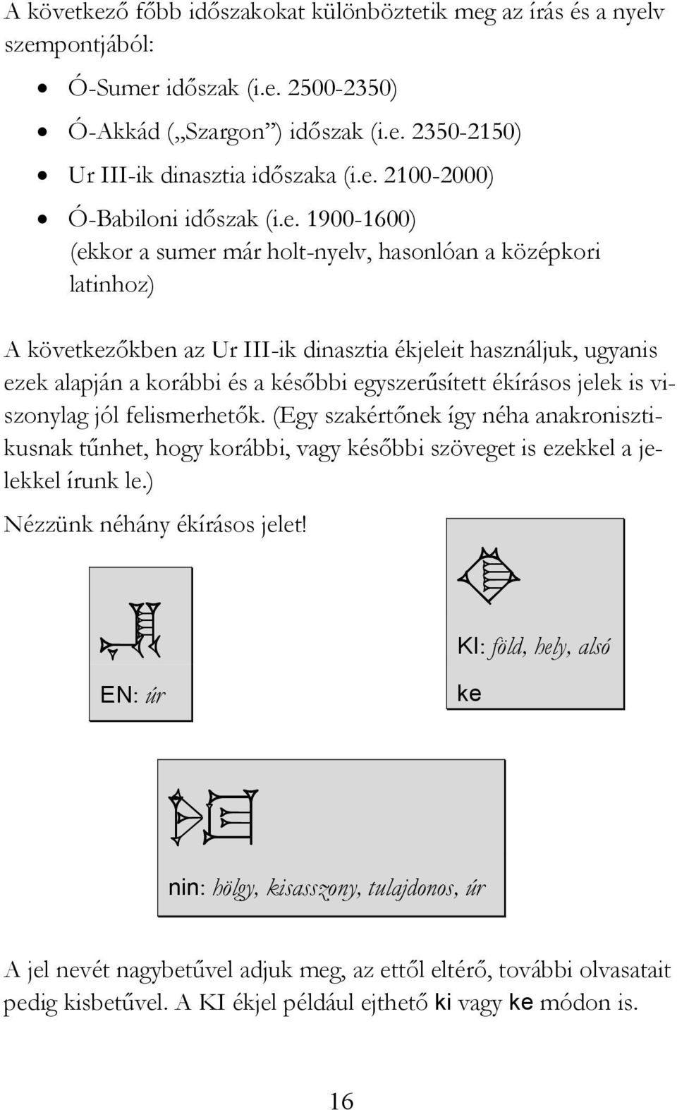 ékírásos jelek is viszonylag jól felismerhetık. (Egy szakértınek így néha anakronisztikusnak tőnhet, hogy korábbi, vagy késıbbi szöveget is ezekkel a jelekkel írunk le.) Nézzünk néhány ékírásos jelet!