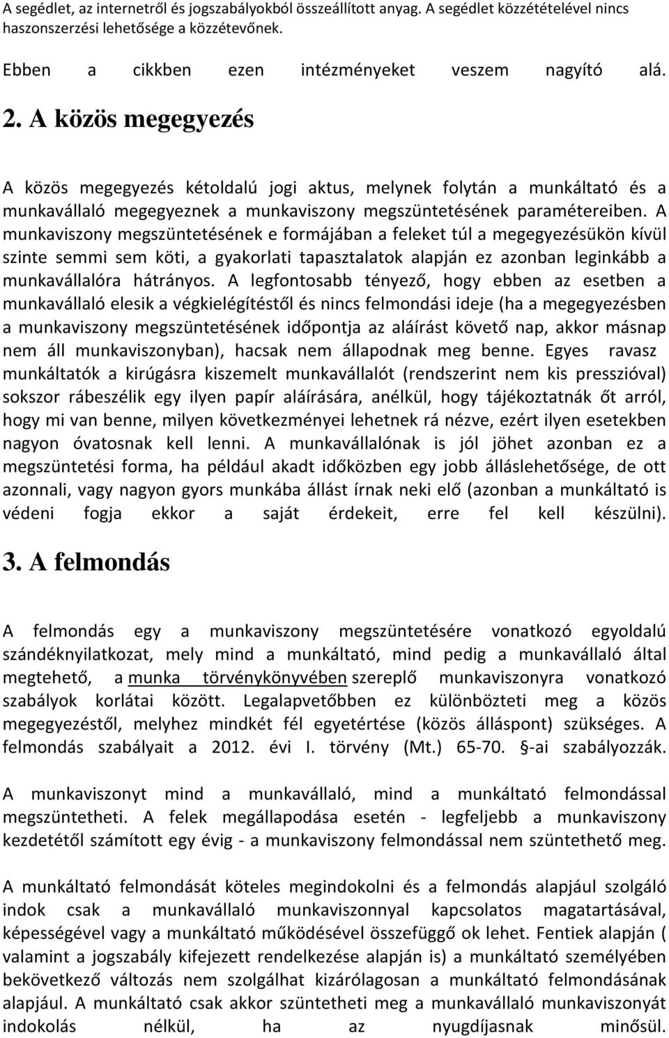 A munkaviszony megszüntetésének e formájában a feleket túl a megegyezésükön kívül szinte semmi sem köti, a gyakorlati tapasztalatok alapján ez azonban leginkább a munkavállalóra hátrányos.