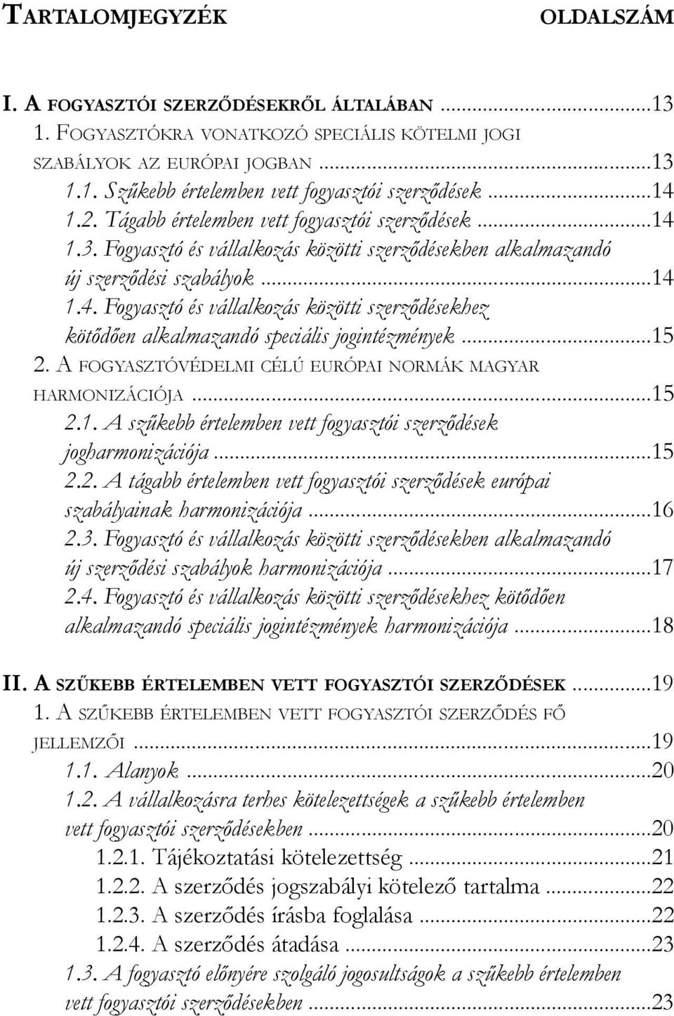..15 2. A fogyasztóvédelmi célú európai normák magyar harmonizációja...15 2.1. A szűkebb értelemben vett fogyasztói szerződések jogharmonizációja...15 2.2. A tágabb értelemben vett fogyasztói szerződések európai szabályainak harmonizációja.