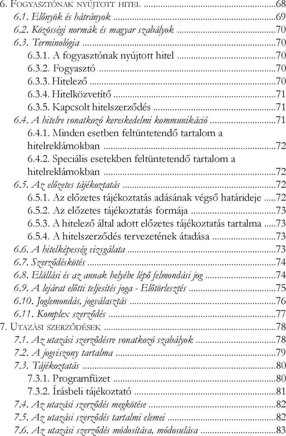 6.4.2. Speciális esetekben feltüntetendő tartalom a hitelreklámokban...72 6.5. Az előzetes tájékoztatás...72 6.5.1. Az előzetes tájékoztatás adásának végső határideje...72 6.5.2. Az előzetes tájékoztatás formája.