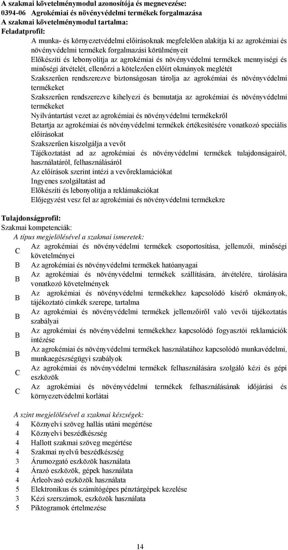 átvételét, ellenőrzi a kötelezően előírt okmányok meglétét Szakszerűen rendszerezve biztonságosan tárolja az agrokémiai és növényvédelmi termékeket Szakszerűen rendszerezve kihelyezi és bemutatja az