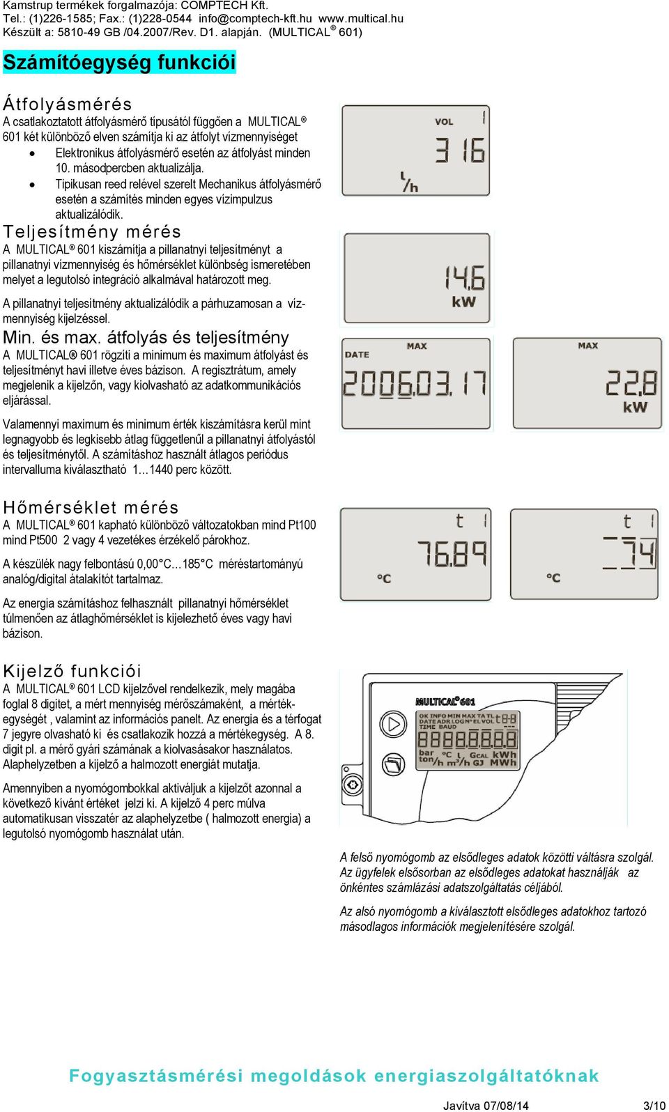 Teljesítmény mérés A MULTICAL 601 kiszámítja a pillanatnyi teljesítményt a pillanatnyi vízmennyiség és hőmérséklet különbség ismeretében melyet a legutolsó integráció alkalmával határozott meg.