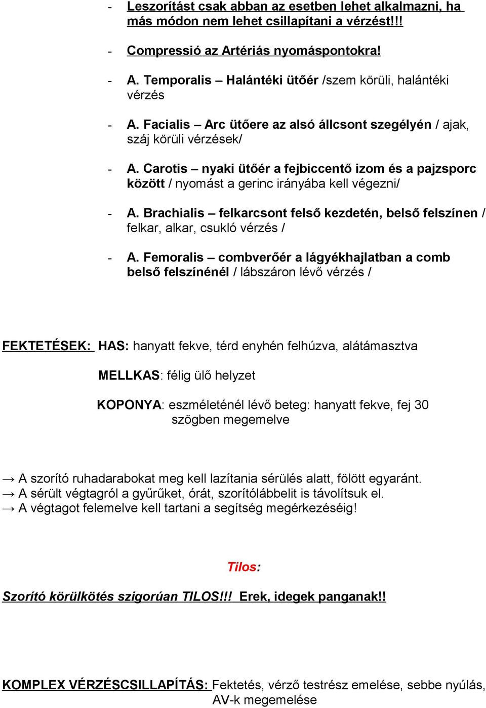 Carotis nyaki ütőér a fejbiccentő izom és a pajzsporc között / nyomást a gerinc irányába kell végezni/ - A. Brachialis felkarcsont felső kezdetén, belső felszínen / felkar, alkar, csukló vérzés / - A.