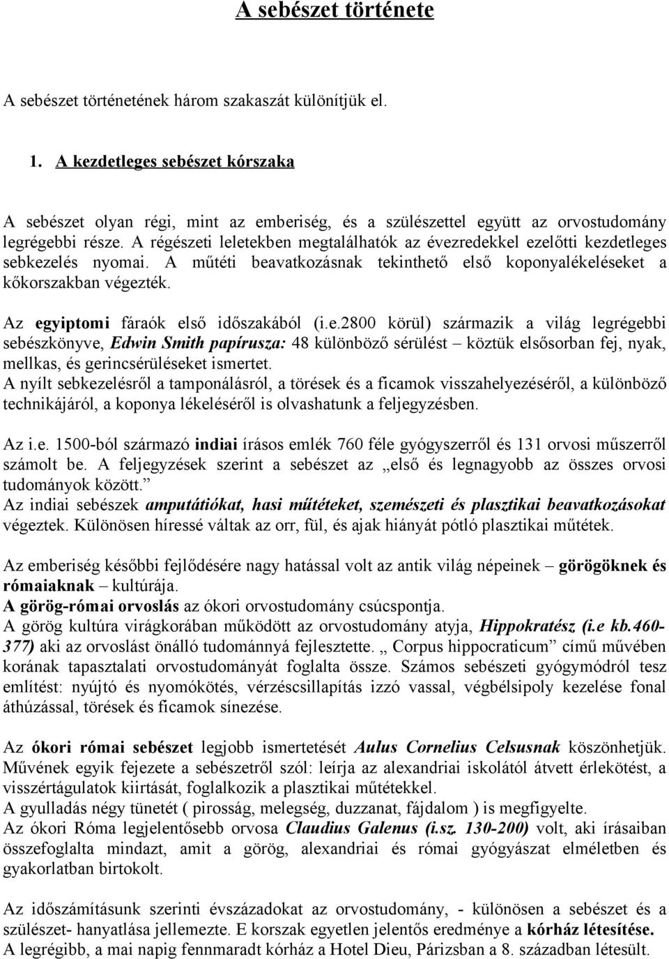 A régészeti leletekben megtalálhatók az évezredekkel ezelőtti kezdetleges sebkezelés nyomai. A műtéti beavatkozásnak tekinthető első koponyalékeléseket a kőkorszakban végezték.