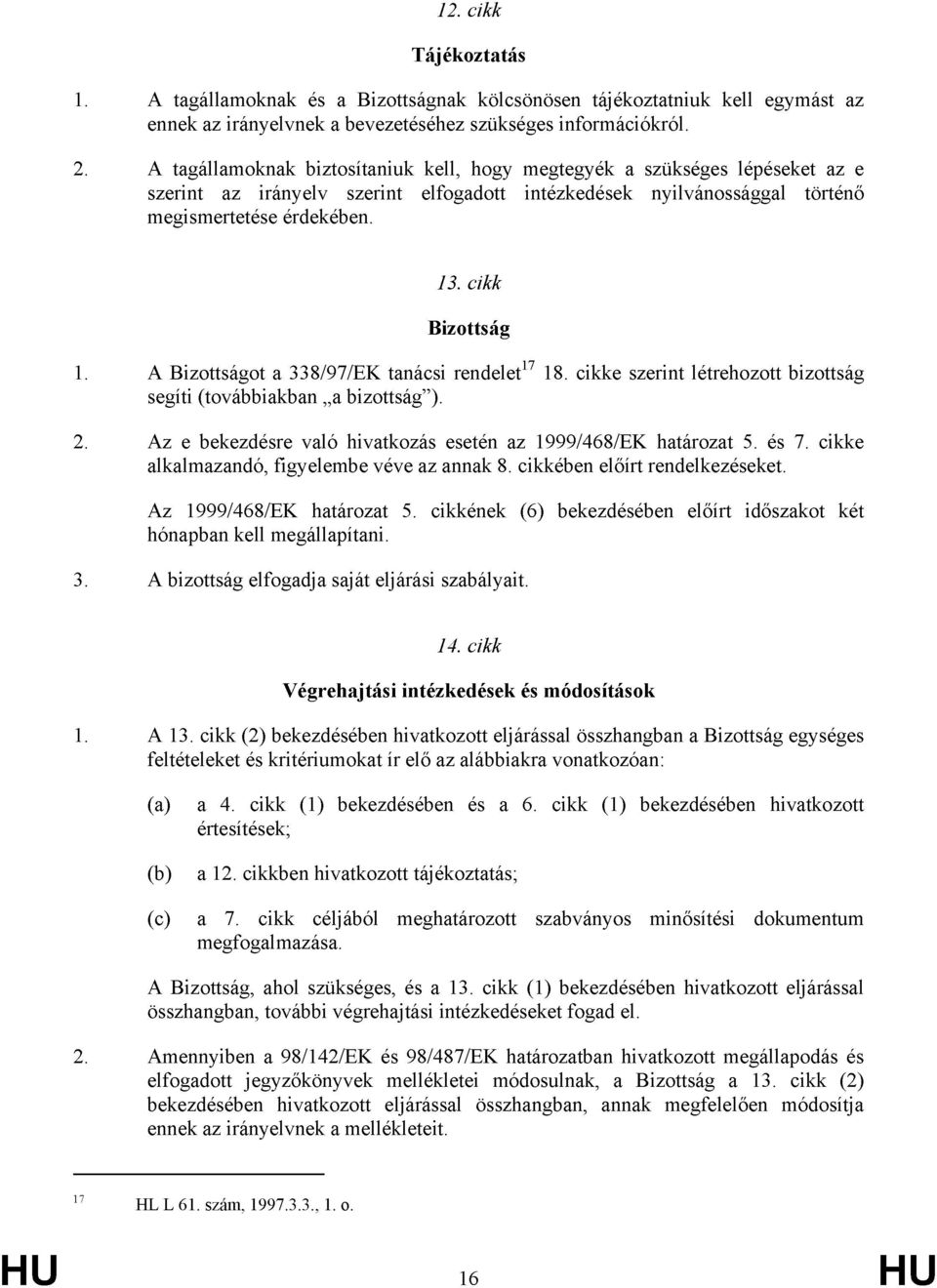cikk Bizottság 1. A Bizottságot a 338/97/EK tanácsi rendelet 17 18. cikke szerint létrehozott bizottság segíti (továbbiakban a bizottság ). 2.