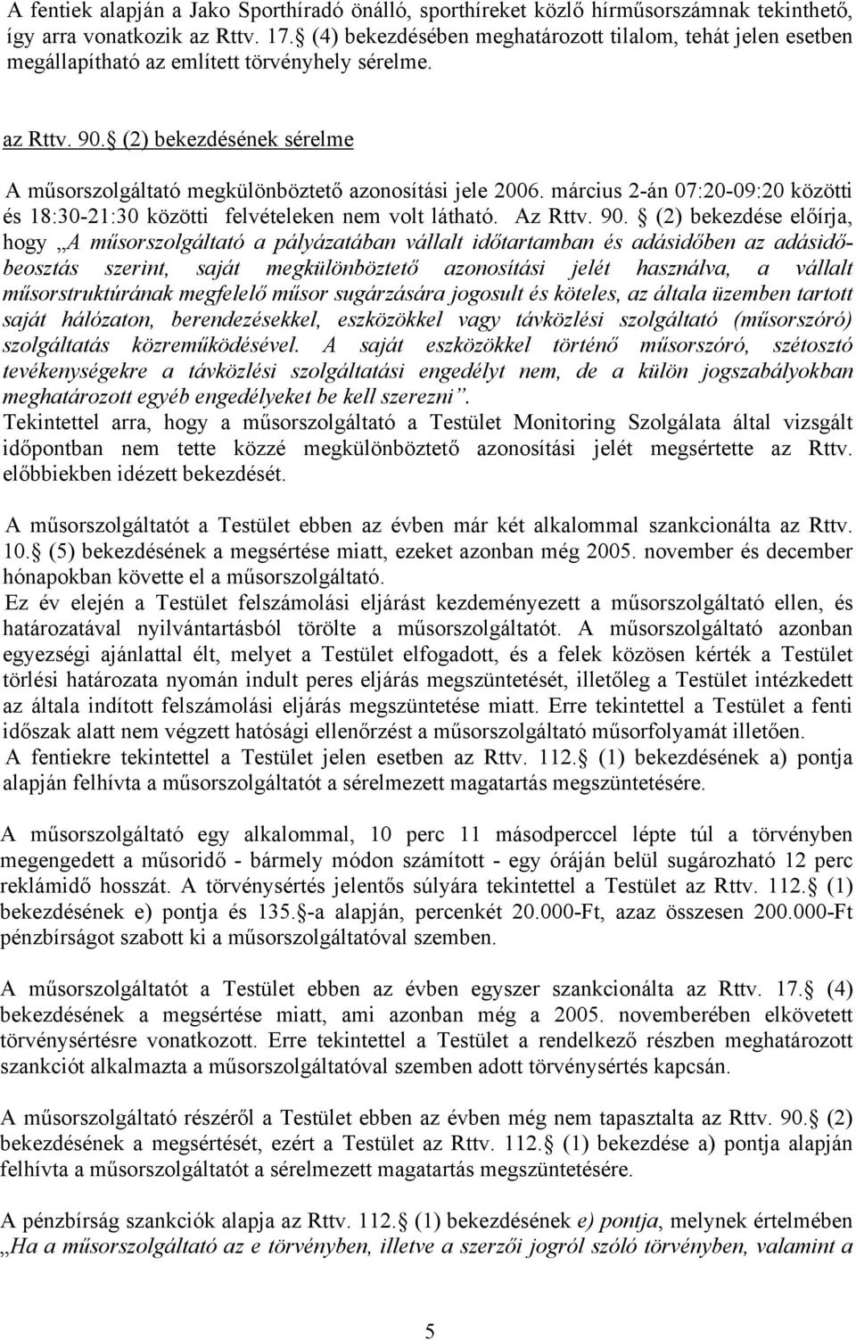 (2) bekezdésének sérelme A műsorszolgáltató megkülönböztető azonosítási jele 2006. március 2-án 07:20-09:20 közötti és 18:30-21:30 közötti felvételeken nem volt látható. Az Rttv. 90.