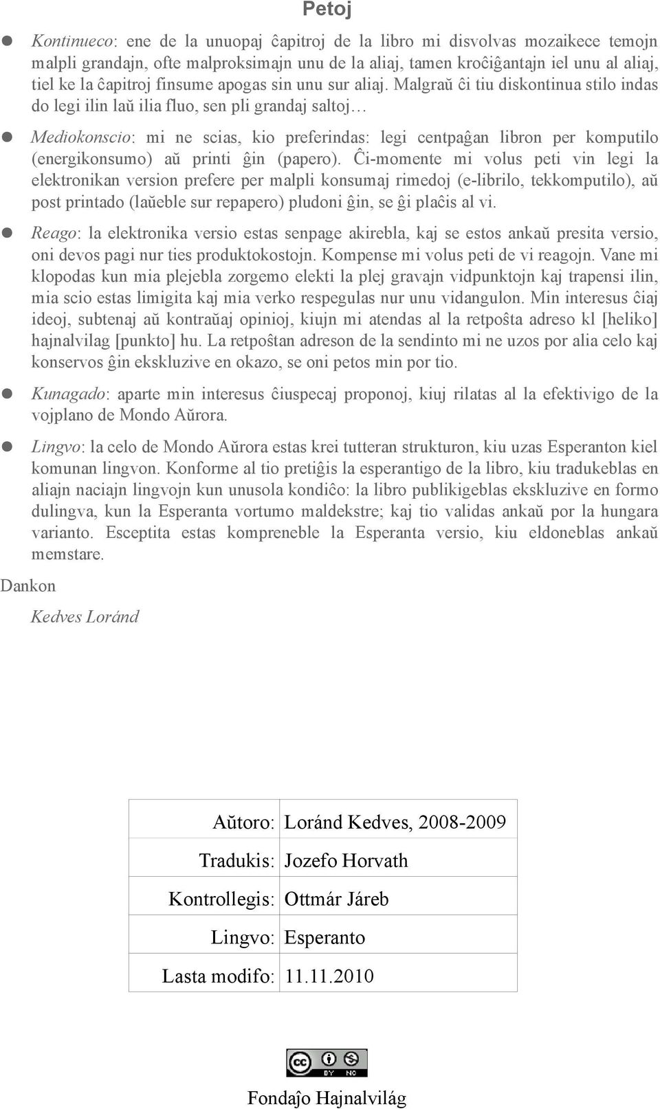 Malgraŭ ĉi tiu diskontinua stilo indas do legi ilin laŭ ilia fluo, sen pli grandaj saltoj Mediokonscio: mi ne scias, kio preferindas: legi centpaĝan libron per komputilo (energikonsumo) aŭ printi ĝin