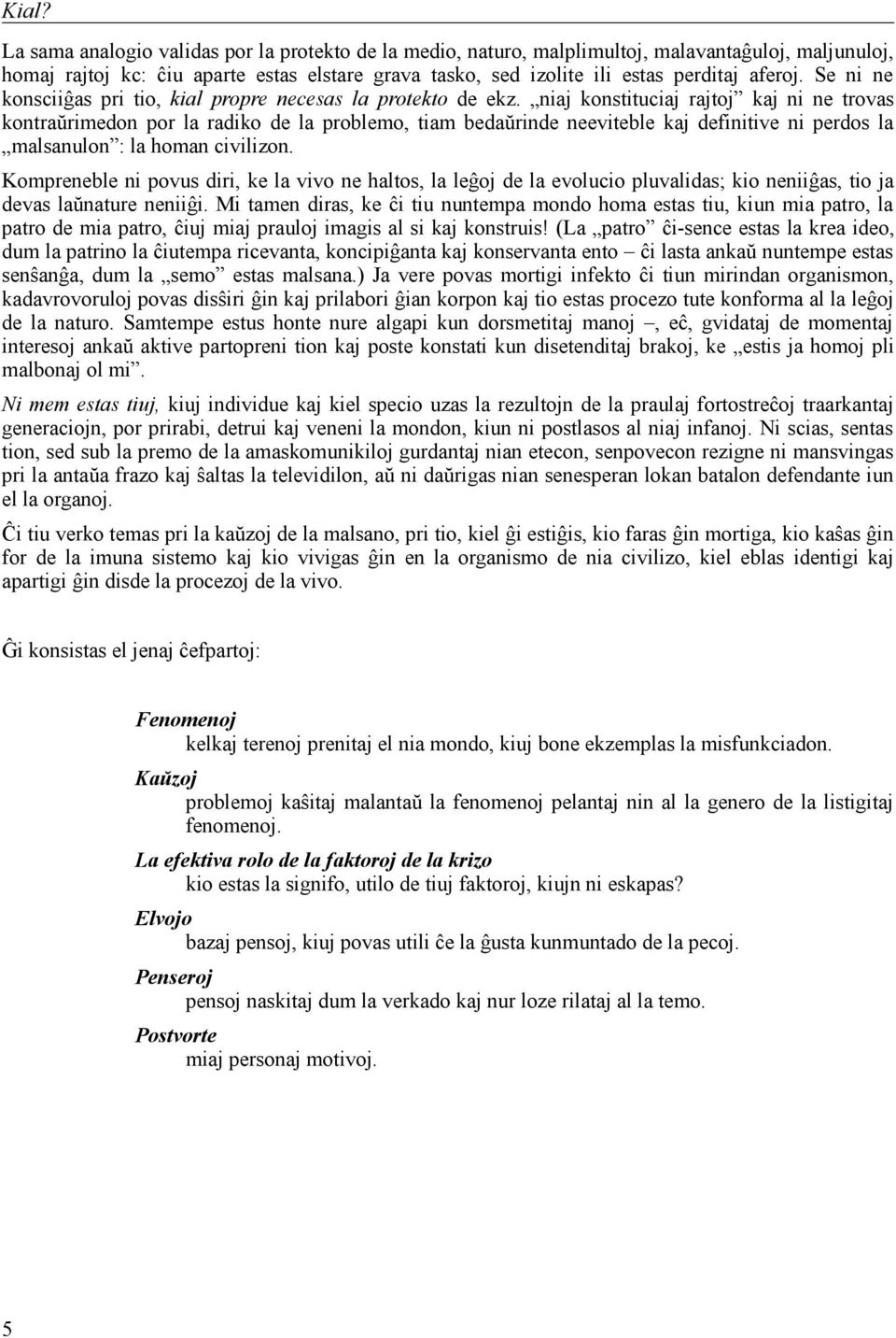 niaj konstituciaj rajtoj kaj ni ne trovas kontraŭrimedon por la radiko de la problemo, tiam bedaŭrinde neeviteble kaj definitive ni perdos la malsanulon : la homan civilizon.