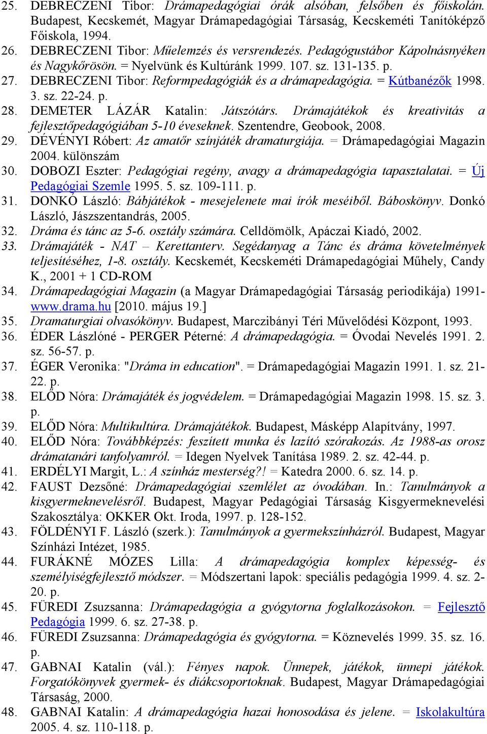 = Kútbanézők 1998. 3. sz. 22-24. 28. DEMETER LÁZÁR Katalin: Játszótárs. Drámajátékok és kreativitás a fejlesztőpedagógiában 5-10 éveseknek. Szentendre, Geobook, 2008. 29.