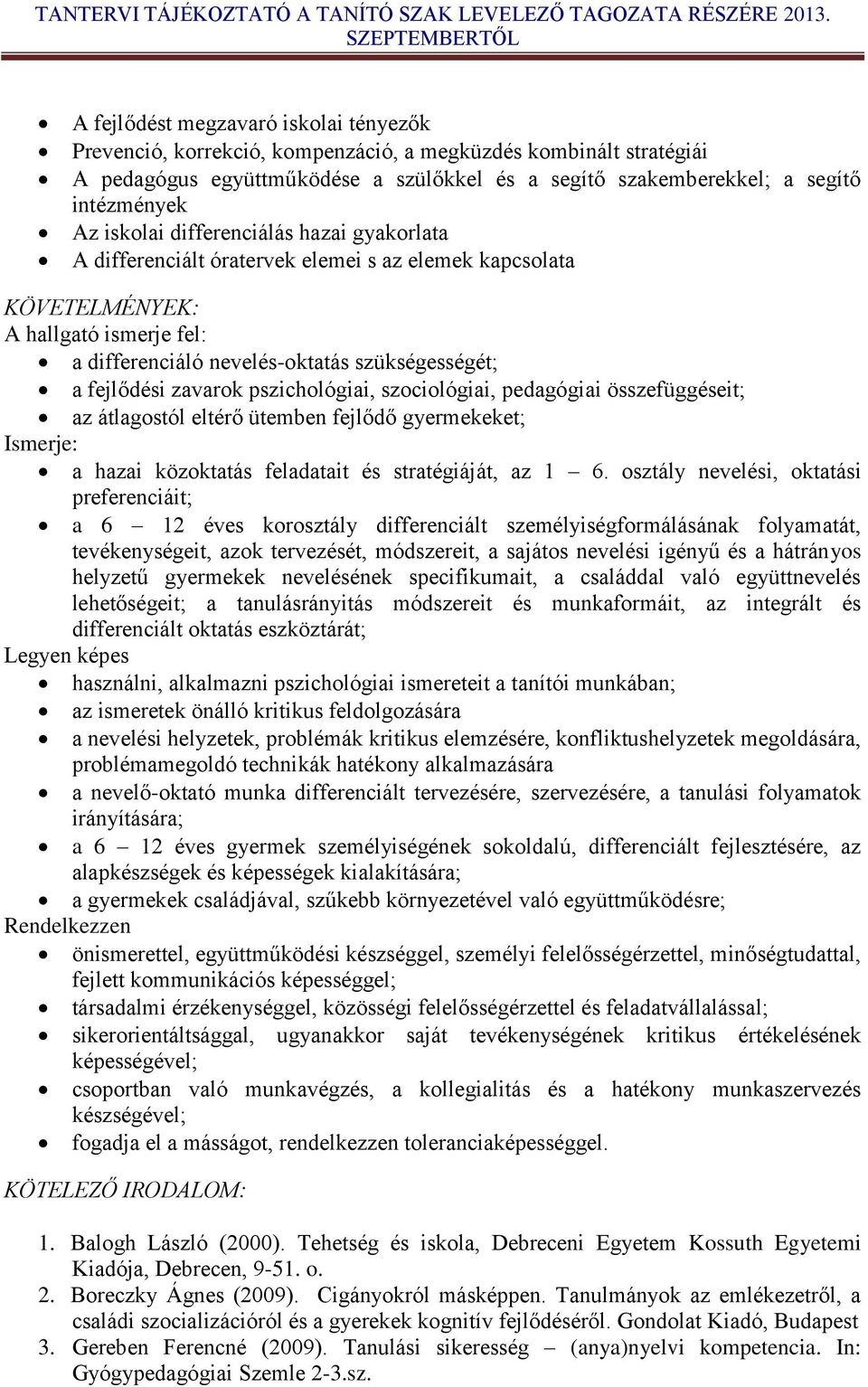 zavarok pszichológiai, szociológiai, pedagógiai összefüggéseit; az átlagostól eltérő ütemben fejlődő gyermekeket; Ismerje: a hazai közoktatás feladatait és stratégiáját, az 1 6.
