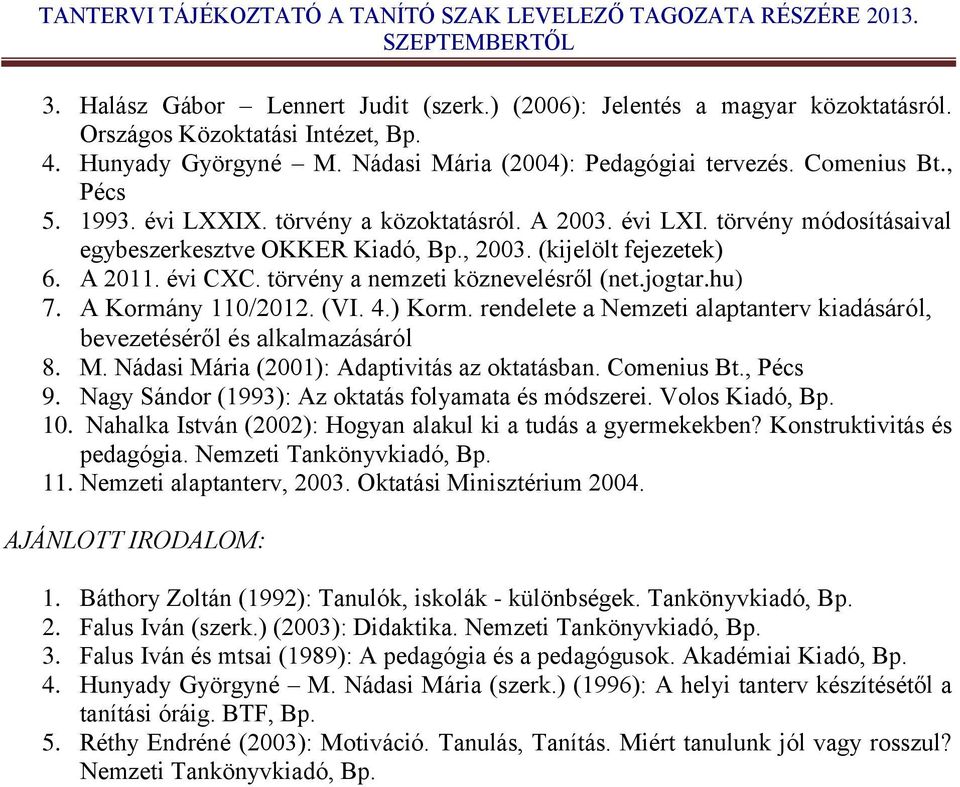 törvény a nemzeti köznevelésről (net.jogtar.hu) 7. A Kormány 110/2012. (VI. 4.) Korm. rendelete a Nemzeti alaptanterv kiadásáról, bevezetéséről és alkalmazásáról 8. M.