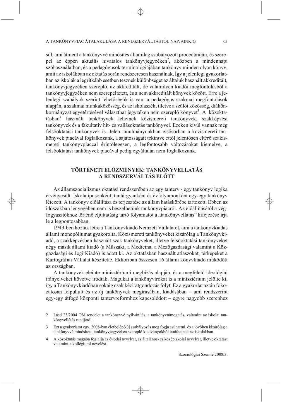 Így a jelenlegi gyakorlatban az iskolák a legritkább esetben tesznek különbséget az általuk használt akkreditált, tankönyvjegyzéken szereplõ, az akkreditált, de valamilyen kiadói megfontolásból a