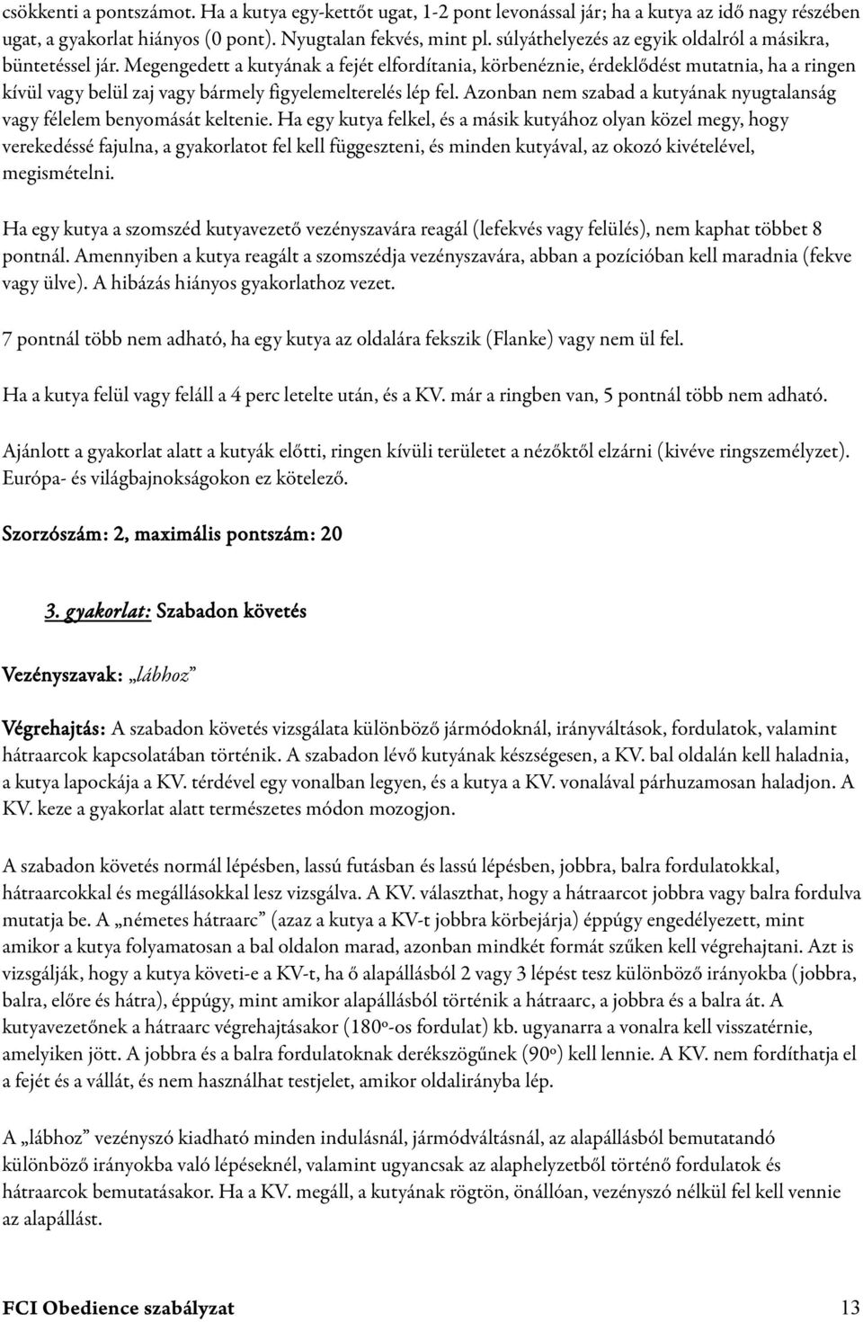 Megengedett a kutyának a fejét elfordítania, körbenéznie, érdeklődést mutatnia, ha a ringen kívül vagy belül zaj vagy bármely figyelemelterelés lép fel.