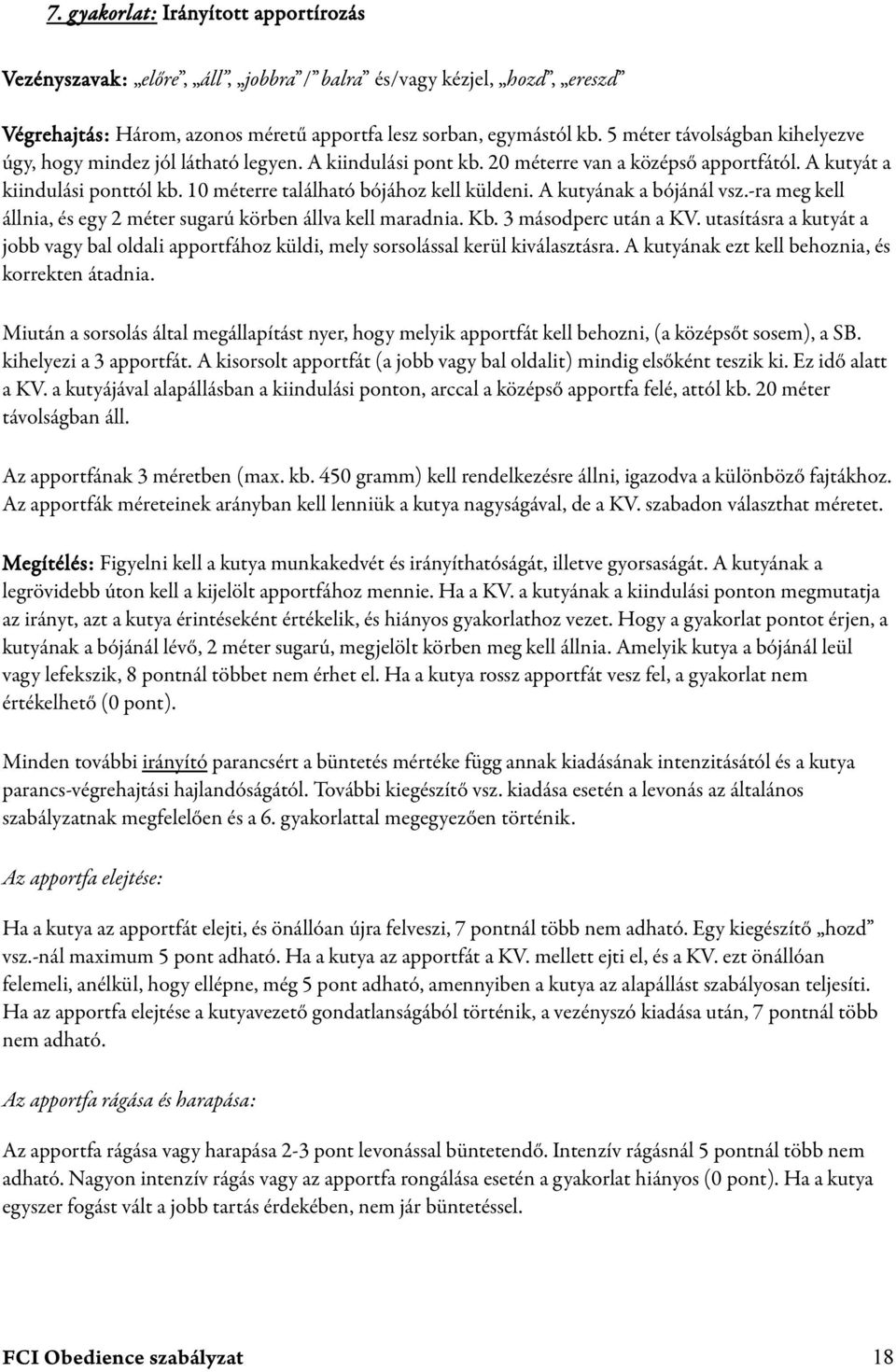 10 méterre található bójához kell küldeni. A kutyának a bójánál vsz.-ra meg kell állnia, és egy 2 méter sugarú körben állva kell maradnia. Kb. 3 másodperc után a KV.