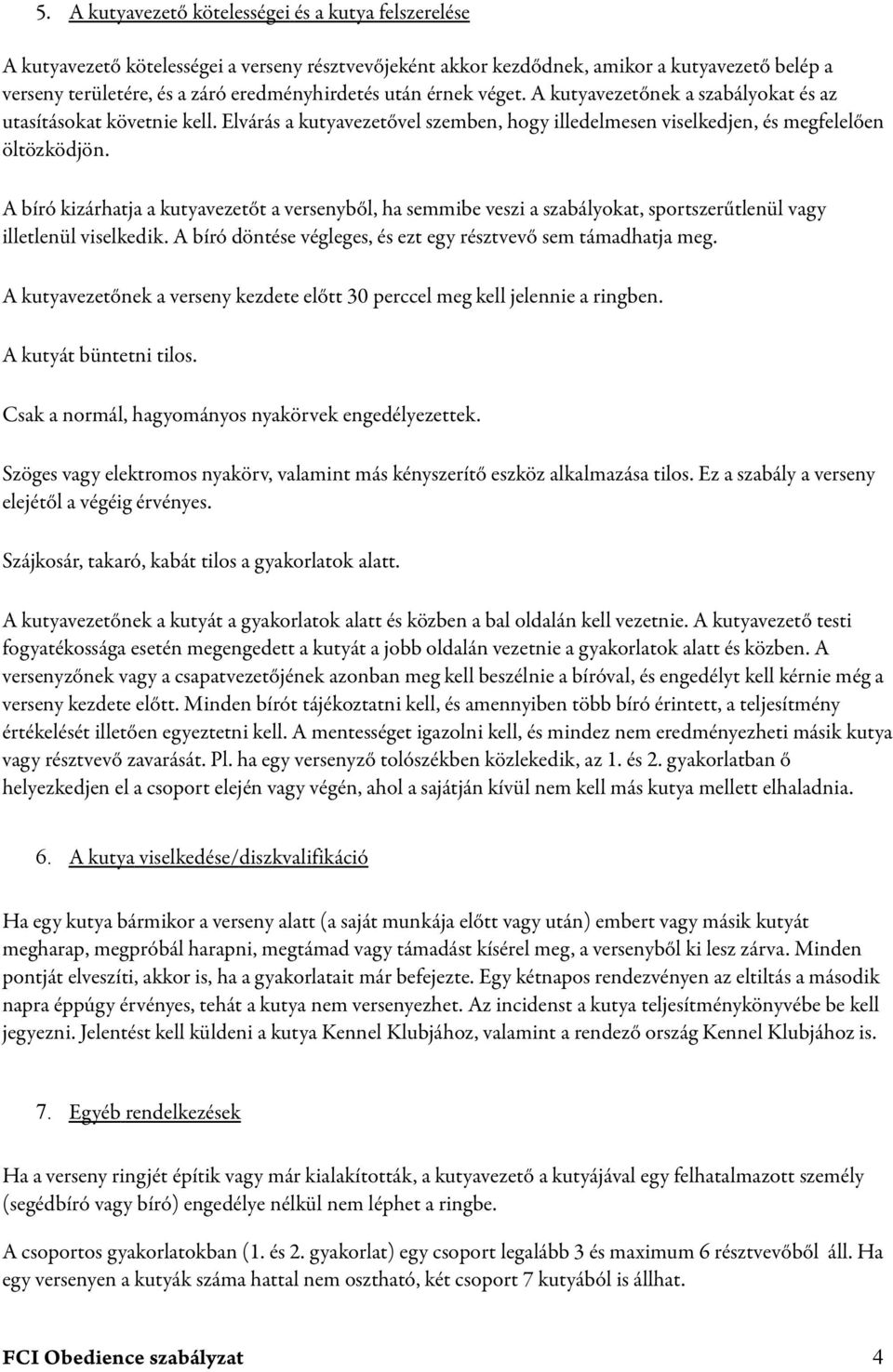 A bíró kizárhatja a kutyavezetőt a versenyből, ha semmibe veszi a szabályokat, sportszerűtlenül vagy illetlenül viselkedik. A bíró döntése végleges, és ezt egy résztvevő sem támadhatja meg.