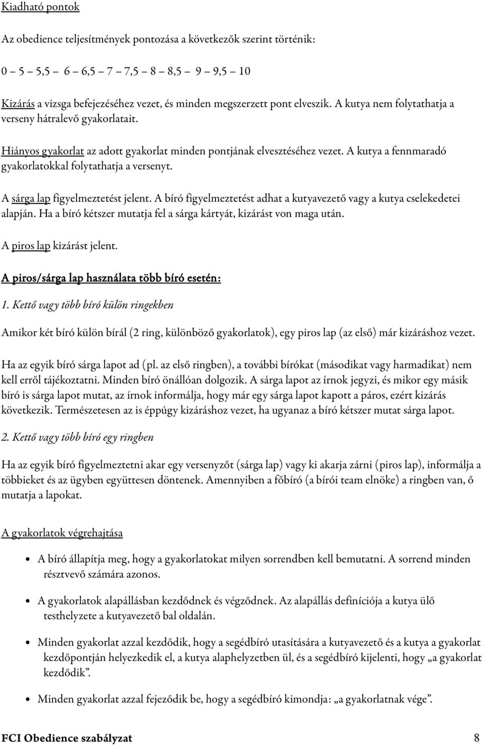 A sárga lap figyelmeztetést jelent. A bíró figyelmeztetést adhat a kutyavezető vagy a kutya cselekedetei alapján. Ha a bíró kétszer mutatja fel a sárga kártyát, kizárást von maga után.