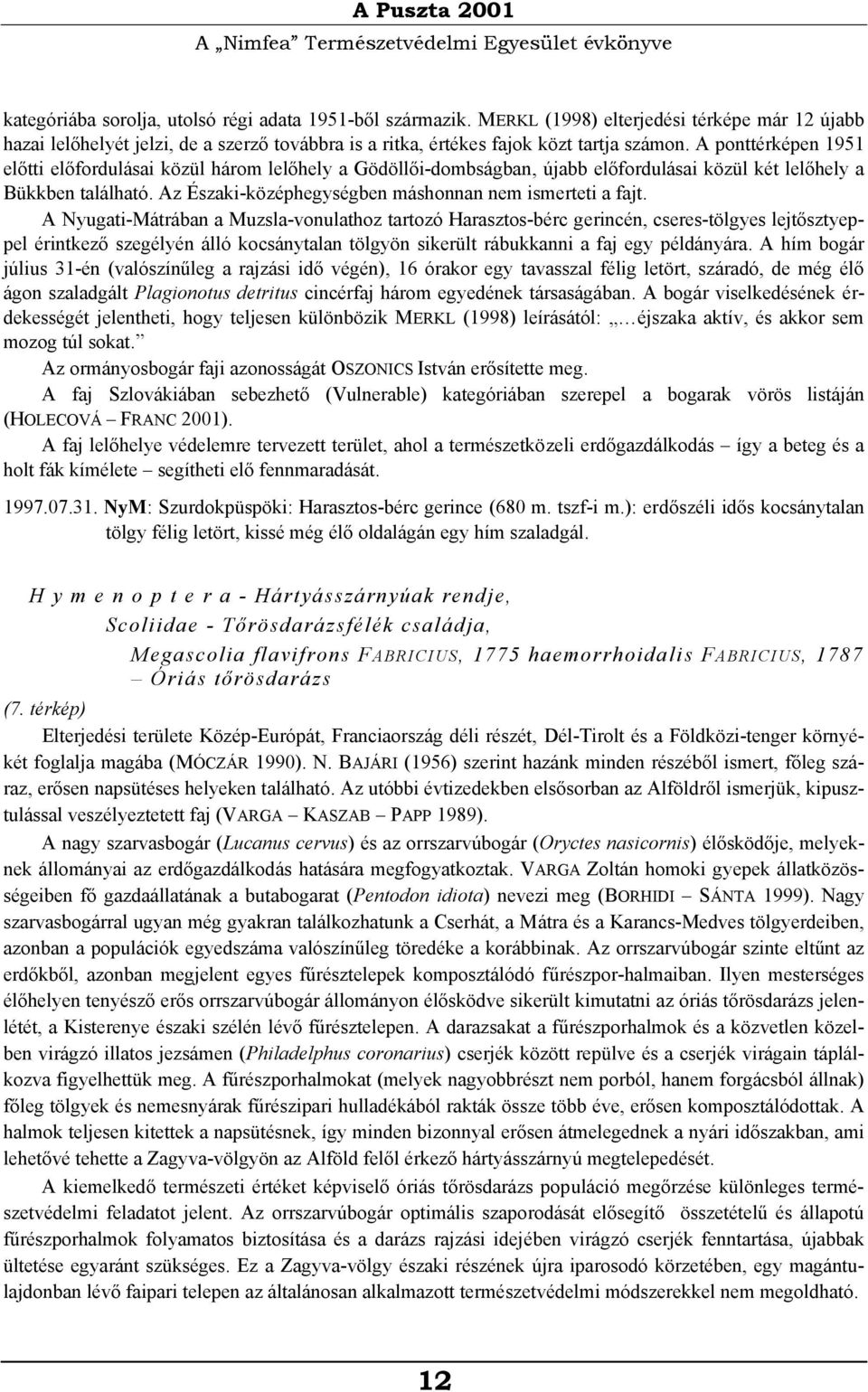 A ponttérképen 1951 előtti előfordulásai közül három lelőhely a Gödöllői-dombságban, újabb előfordulásai közül két lelőhely a Bükkben található.