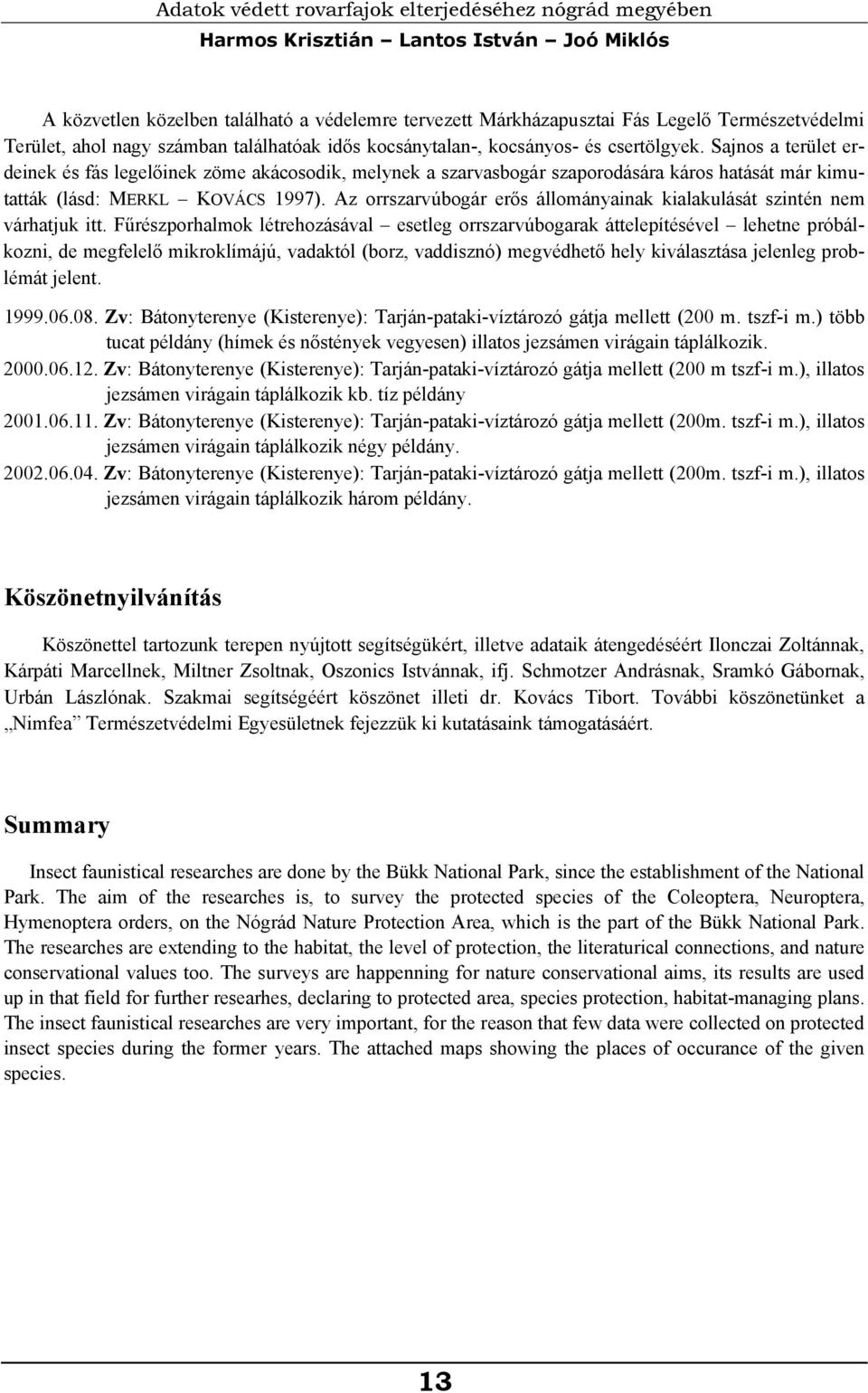 Sajnos a terület erdeinek és fás legelőinek zöme akácosodik, melynek a szarvasbogár szaporodására káros hatását már kimutatták (lásd: MERKL KOVÁCS 1997).