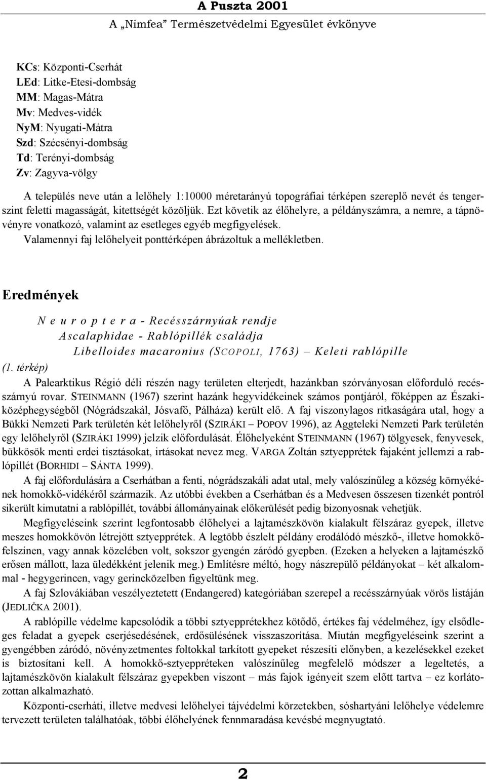 Ezt követik az élőhelyre, a példányszámra, a nemre, a tápnövényre vonatkozó, valamint az esetleges egyéb megfigyelések. Valamennyi faj lelőhelyeit ponttérképen ábrázoltuk a mellékletben.