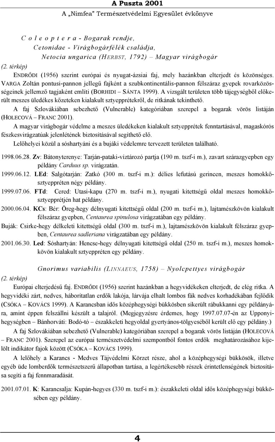 VARGA Zoltán pontusi-pannon jellegű fajként a szubkontinentális-pannon félszáraz gyepek rovarközösségeinek jellemző tagjaként említi (BORHIDI SÁNTA 1999).