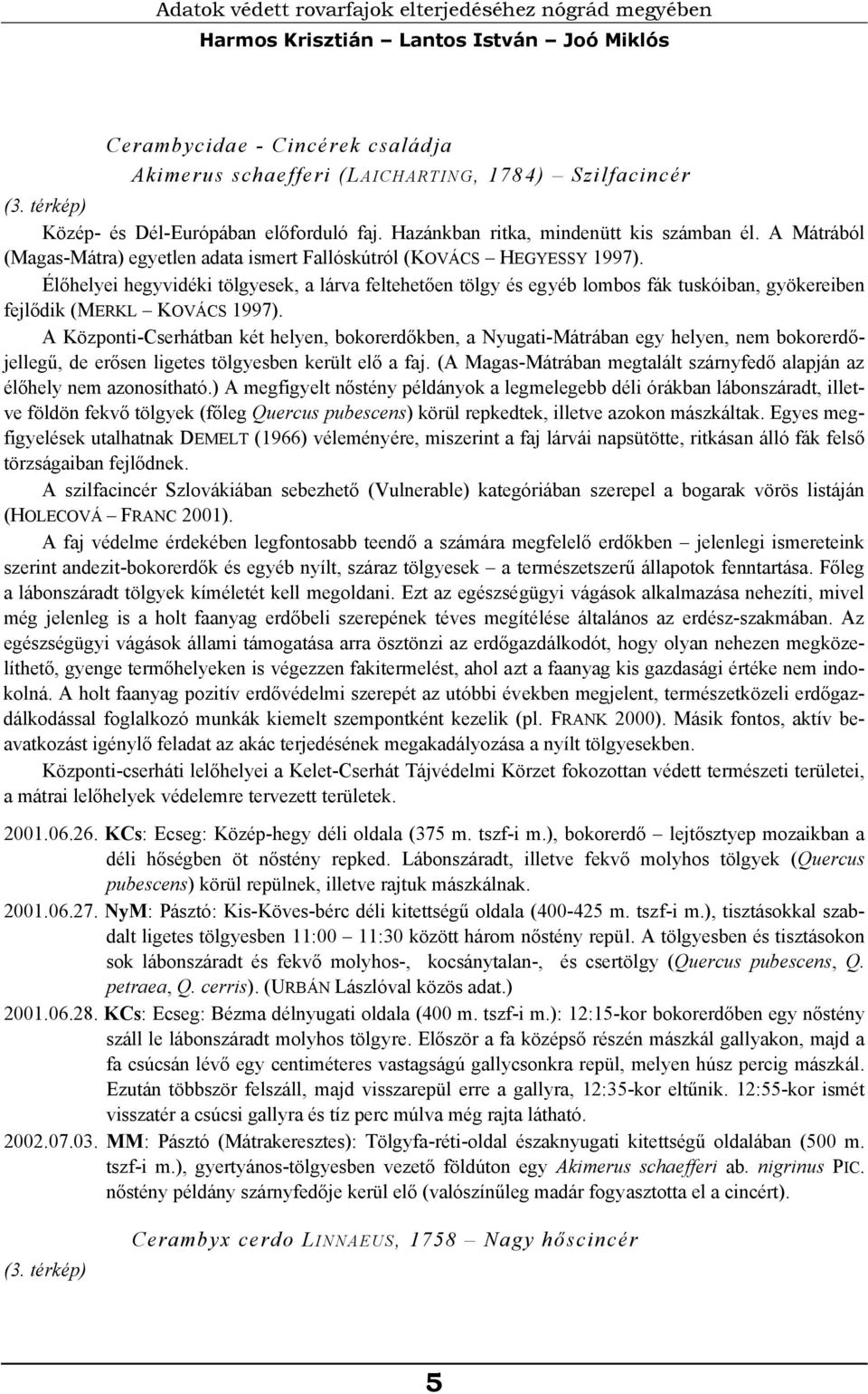 Élőhelyei hegyvidéki tölgyesek, a lárva feltehetően tölgy és egyéb lombos fák tuskóiban, gyökereiben fejlődik (MERKL KOVÁCS 1997).