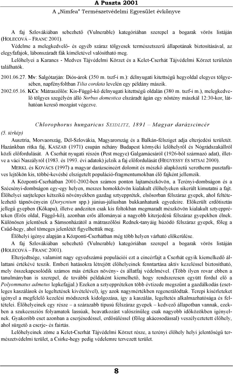 Lelőhelyei a Karancs - Medves Tájvédelmi Körzet és a Kelet-Cserhát Tájvédelmi Körzet területén találhatók. 2001.06.27. Mv: Salgótarján: Diós-árok (350 m. tszf-i m.