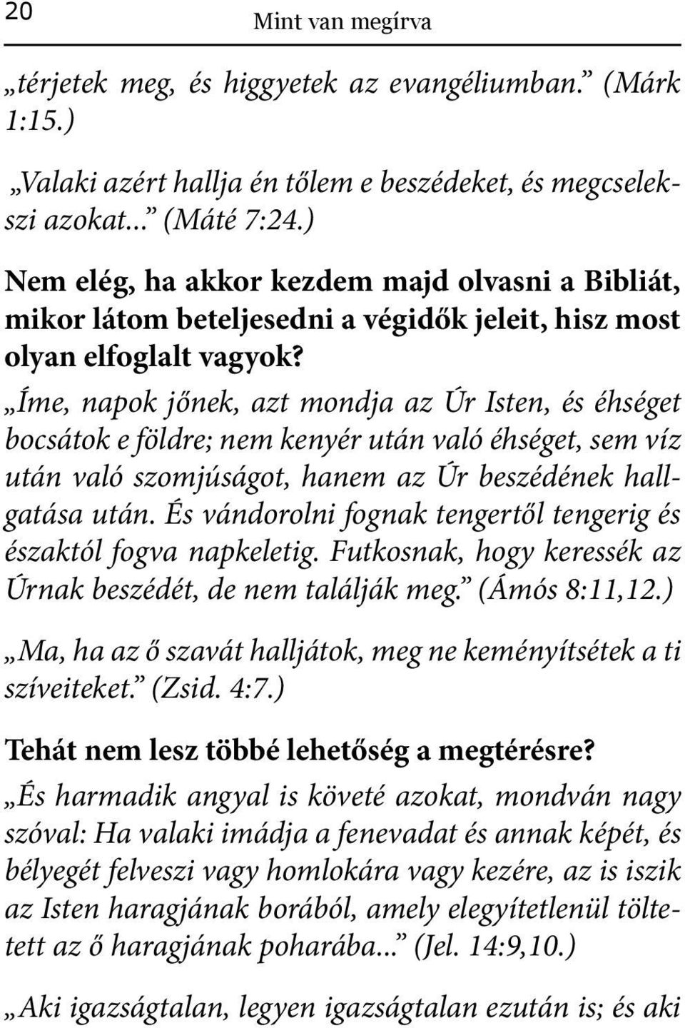 Íme, napok jőnek, azt mondja az Úr Isten, és éhséget bocsátok e földre; nem kenyér után való éhséget, sem víz után való szomjúságot, hanem az Úr beszédének hallgatása után.