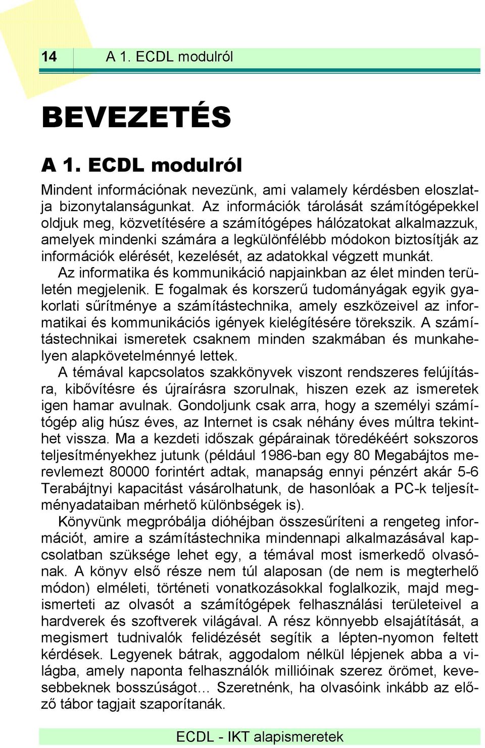 kezelését, az adatokkal végzett munkát. Az informatika és kommunikáció napjainkban az élet minden területén megjelenik.