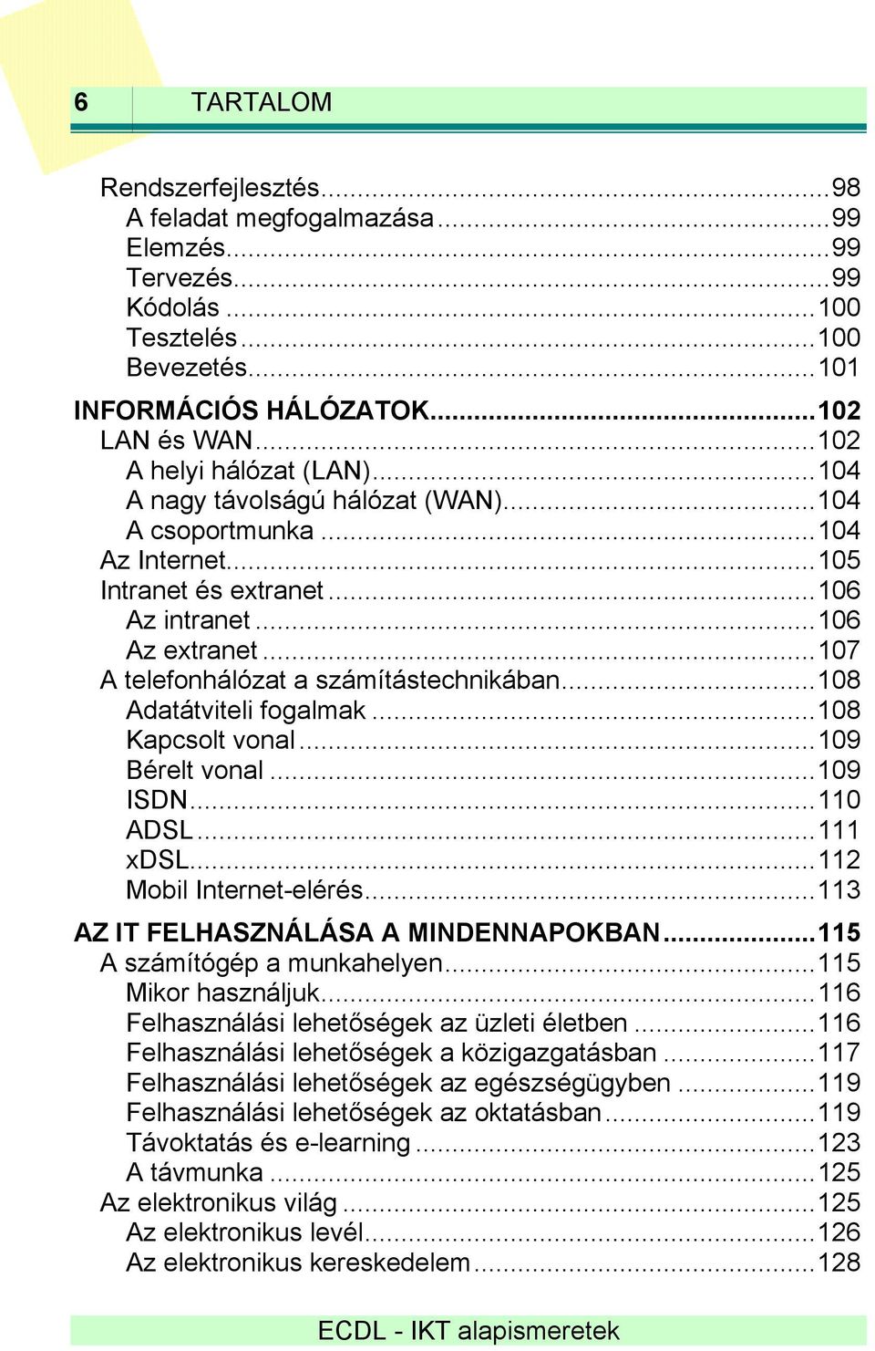 ..107 A telefonhálózat a számítástechnikában...108 Adatátviteli fogalmak...108 Kapcsolt vonal...109 Bérelt vonal...109 ISDN...110 ADSL...111 xdsl...112 Mobil Internet-elérés.