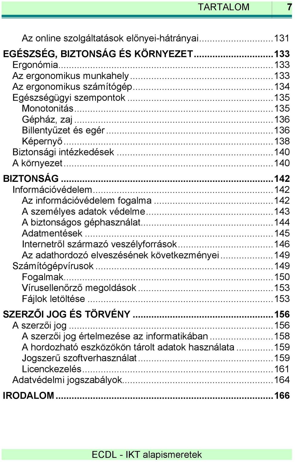 ..142 A személyes adatok védelme...143 A biztonságos géphasználat...144 Adatmentések...145 Internetről származó veszélyforrások...146 Az adathordozó elveszésének következményei...149 Számítógépvírusok.