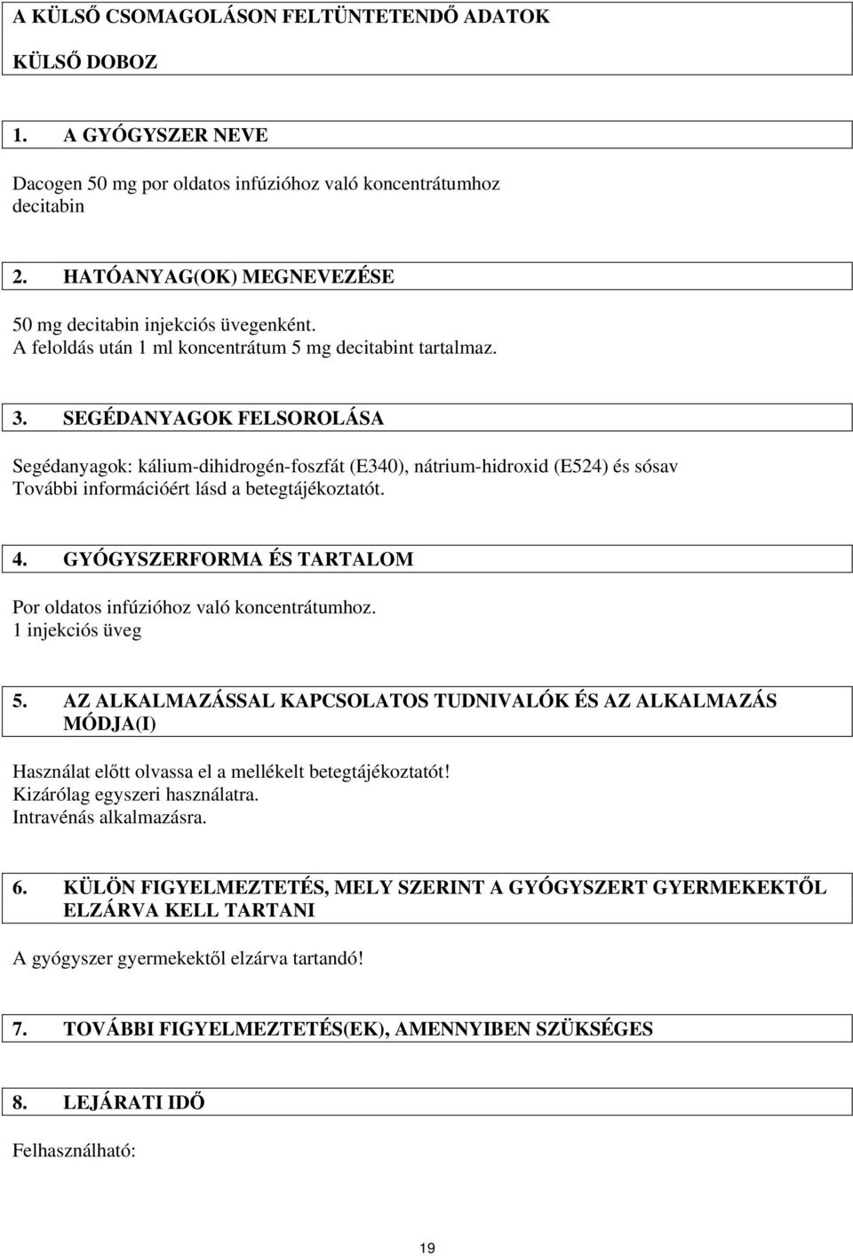 SEGÉDANYAGOK FELSOROLÁSA Segédanyagok: kálium-dihidrogén-foszfát (E340), nátrium-hidroxid (E524) és sósav További információért lásd a betegtájékoztatót. 4.