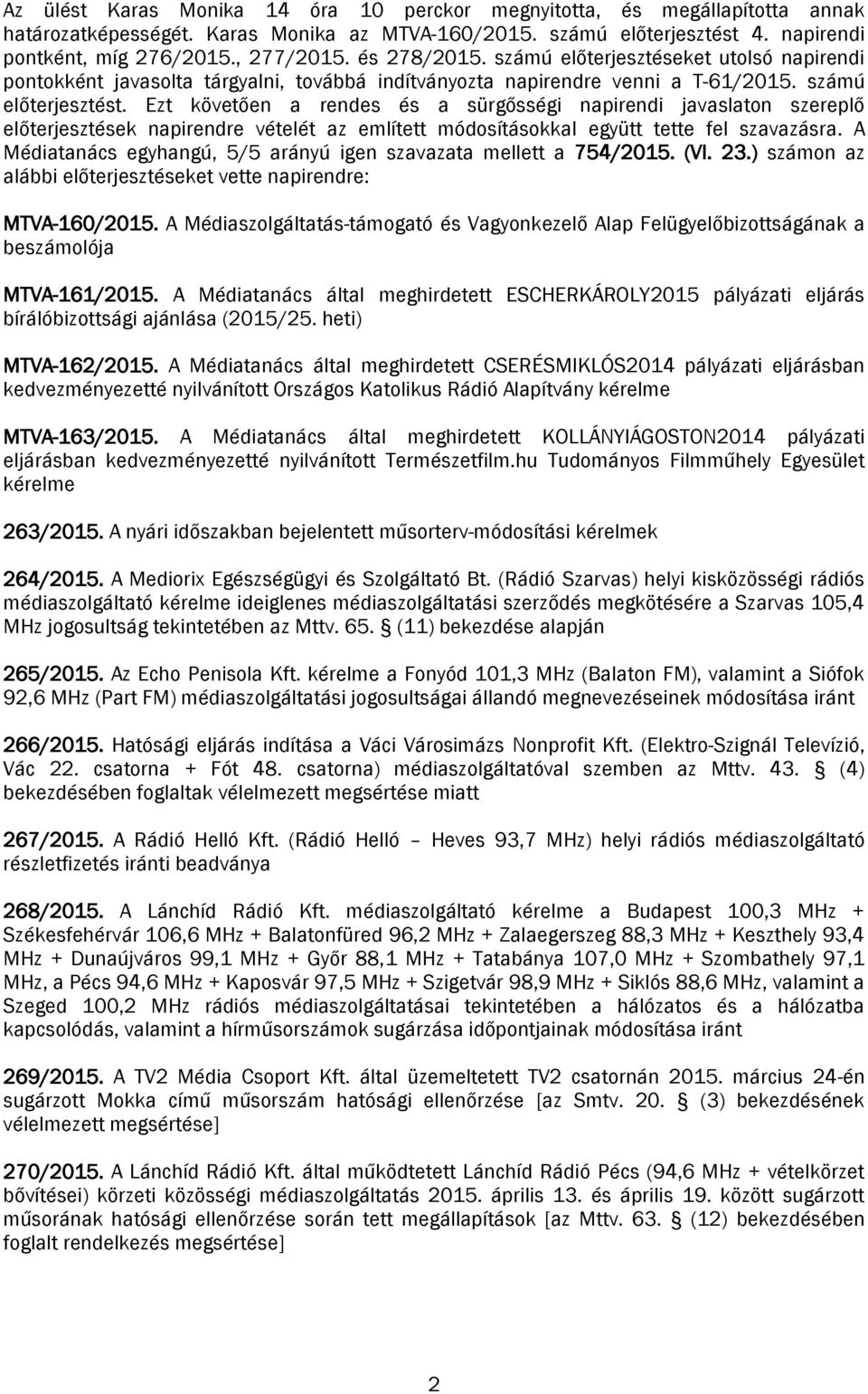 Ezt követően a rendes és a sürgősségi napirendi javaslaton szereplő előterjesztések napirendre vételét az említett módosításokkal együtt tette fel szavazásra.