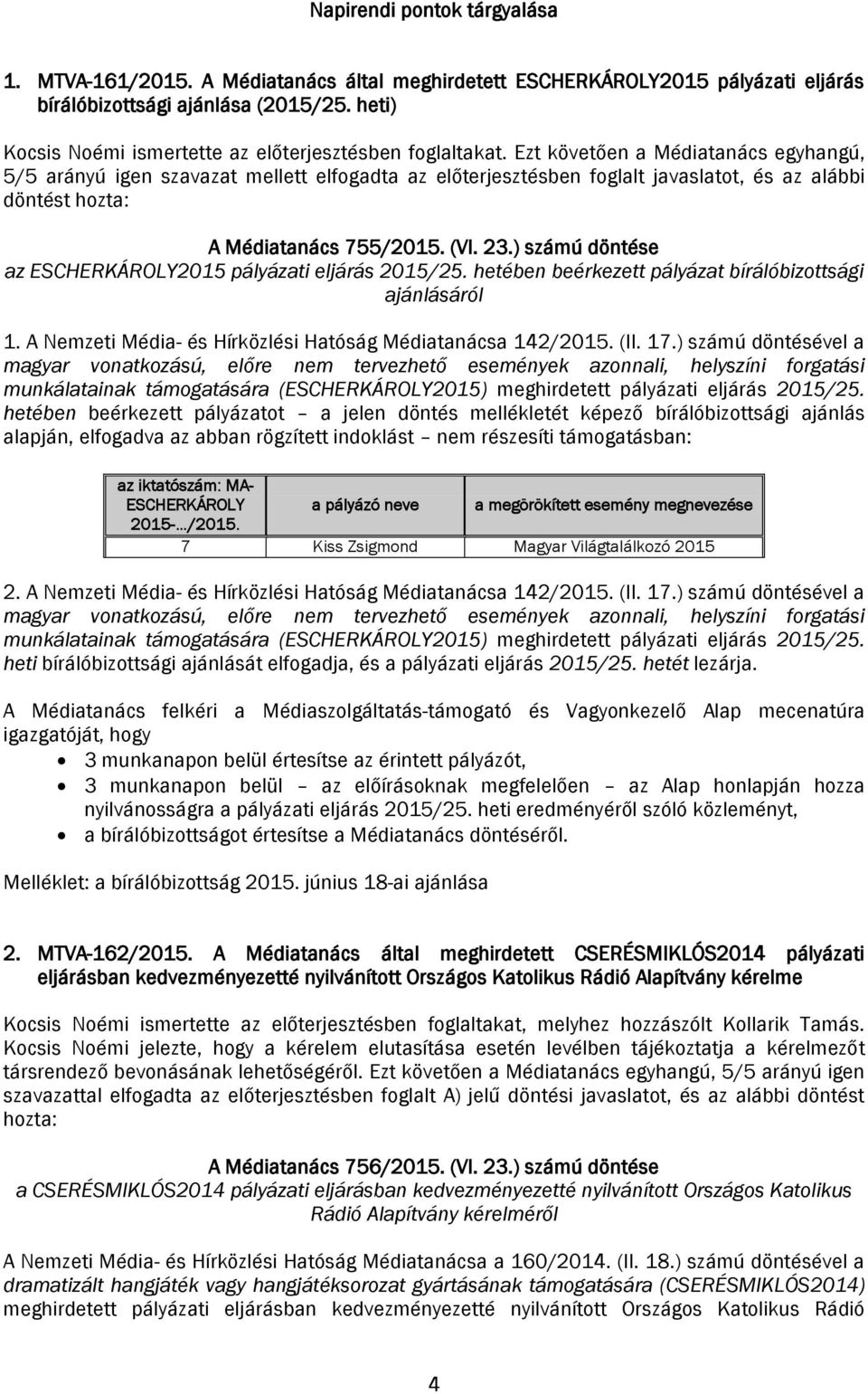 Ezt követően a Médiatanács egyhangú, 5/5 arányú igen szavazat mellett elfogadta az előterjesztésben foglalt javaslatot, és az alábbi döntést A Médiatanács 755/2015. (VI. 23.