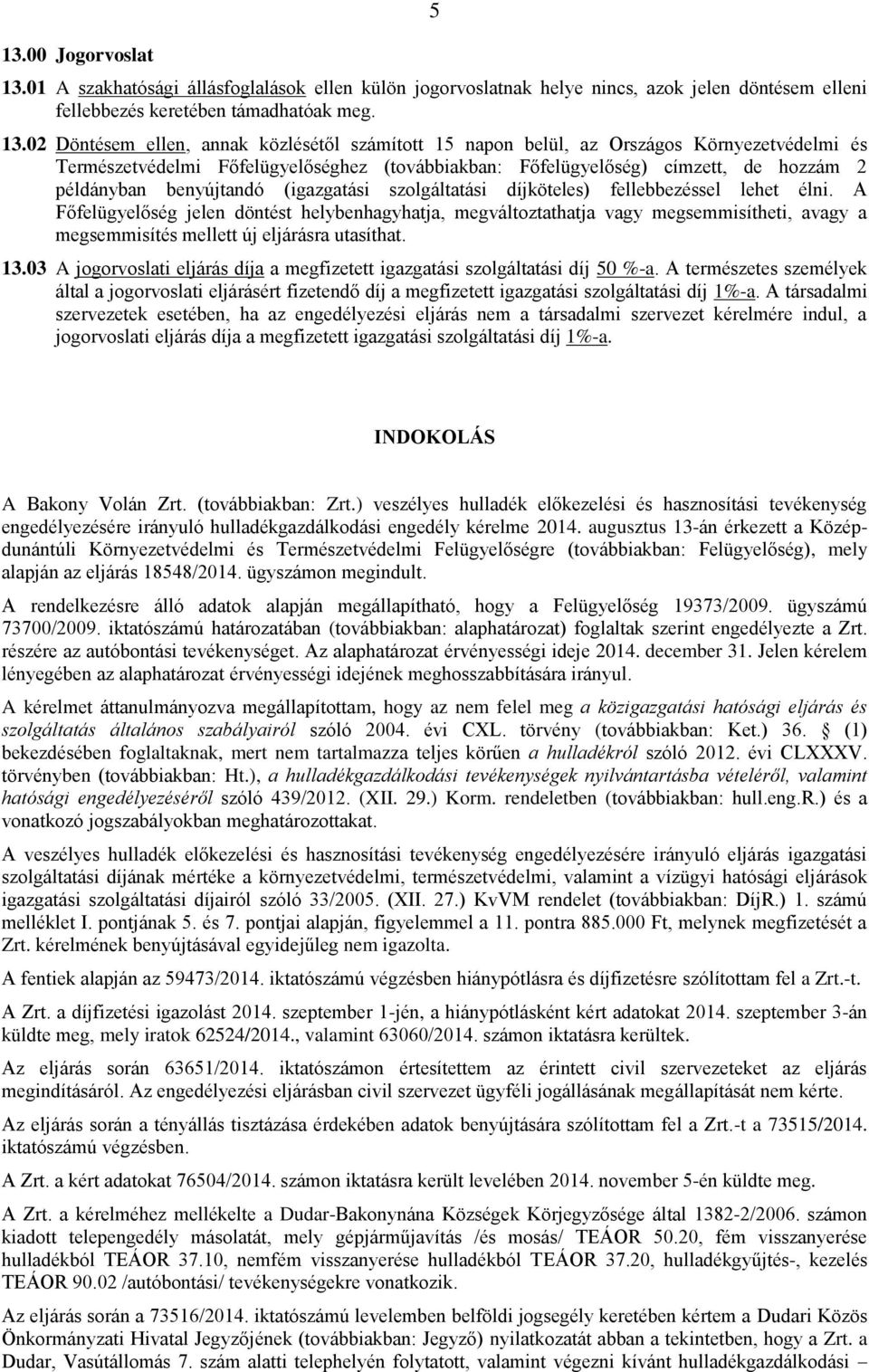 02 Döntésem ellen, annak közlésétől számított 15 napon belül, az Országos Környezetvédelmi és Természetvédelmi Főfelügyelőséghez (továbbiakban: Főfelügyelőség) címzett, de hozzám 2 példányban