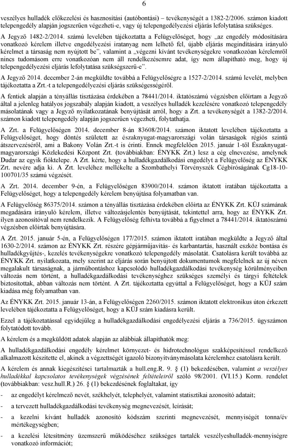 számú levelében tájékoztatta a Felügyelőséget, hogy az engedély módosítására vonatkozó kérelem illetve engedélyezési iratanyag nem lelhető fel, újabb eljárás megindítására irányuló kérelmet a
