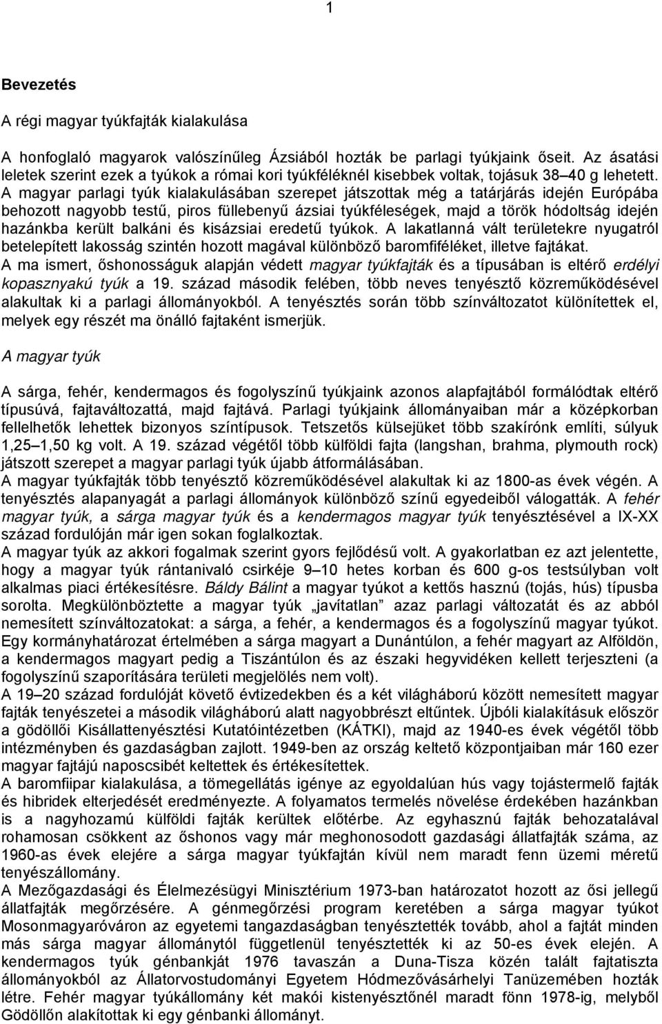 A magyar parlagi tyúk kialakulásában szerepet játszottak még a tatárjárás idején Európába behozott nagyobb testű, piros füllebenyű ázsiai tyúkféleségek, majd a török hódoltság idején hazánkba került