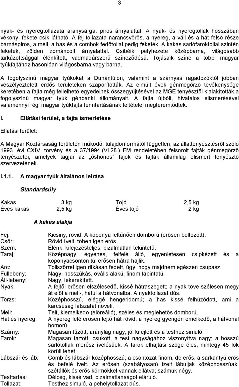 A kakas sarlófaroktollai szintén feketék, zölden zománcolt árnyalattal. Csibéik pelyhezete középbarna, világosabb tarkázottsággal élénkített, vadmadárszerű színeződésű.