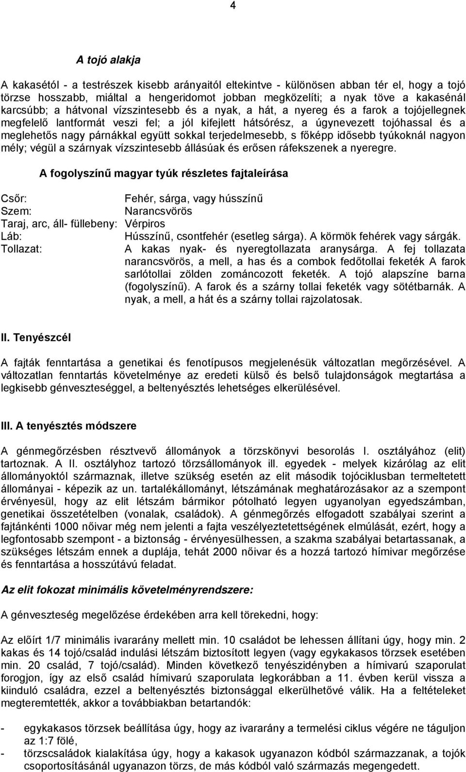 párnákkal együtt sokkal terjedelmesebb, s főképp idősebb tyúkoknál nagyon mély; végül a szárnyak vízszintesebb állásúak és erősen ráfekszenek a nyeregre.