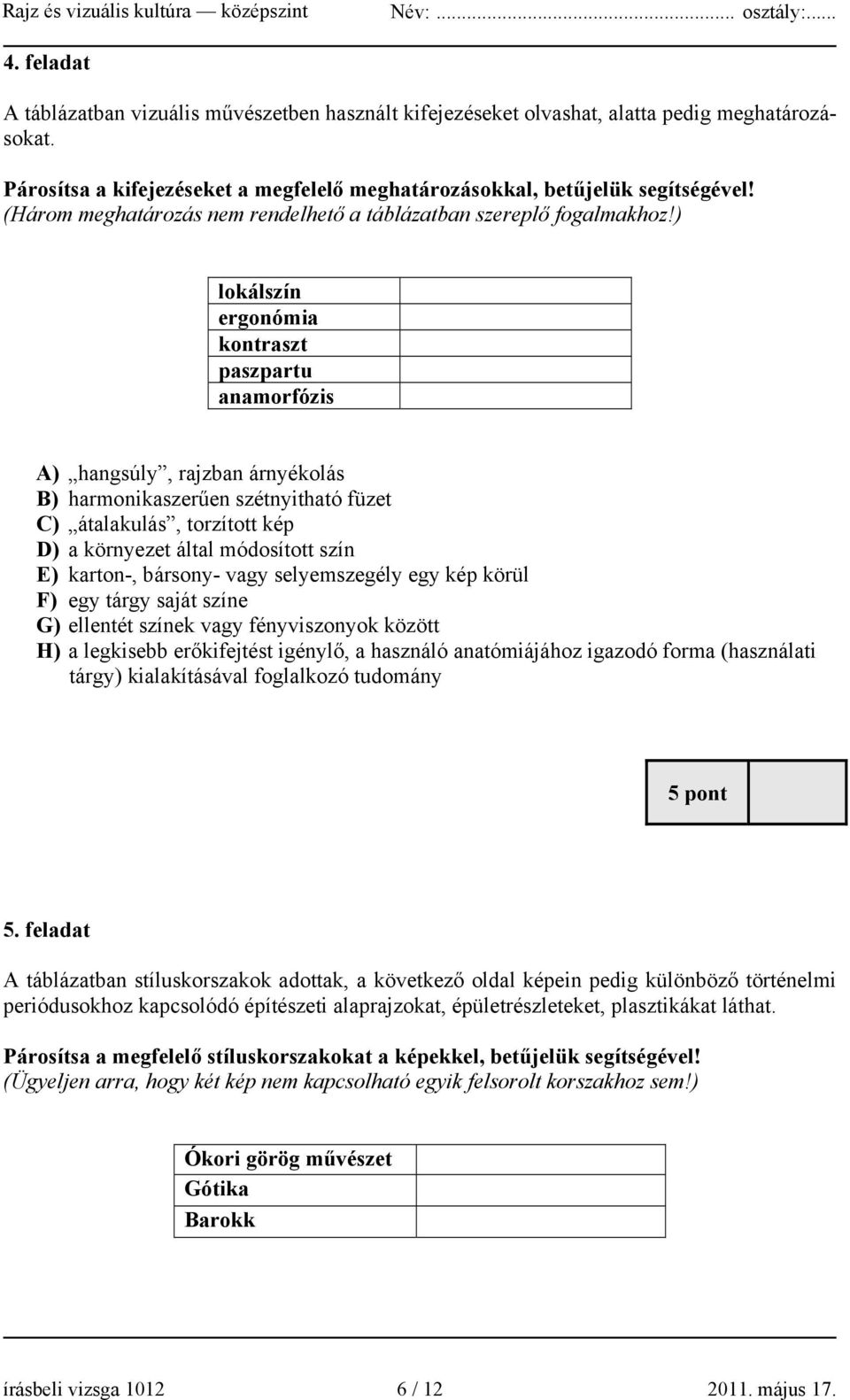 ) lokálszín ergonómia kontraszt paszpartu anamorfózis A) hangsúly, rajzban árnyékolás B) harmonikaszerűen szétnyitható füzet C) átalakulás, torzított kép D) a környezet által módosított szín E)